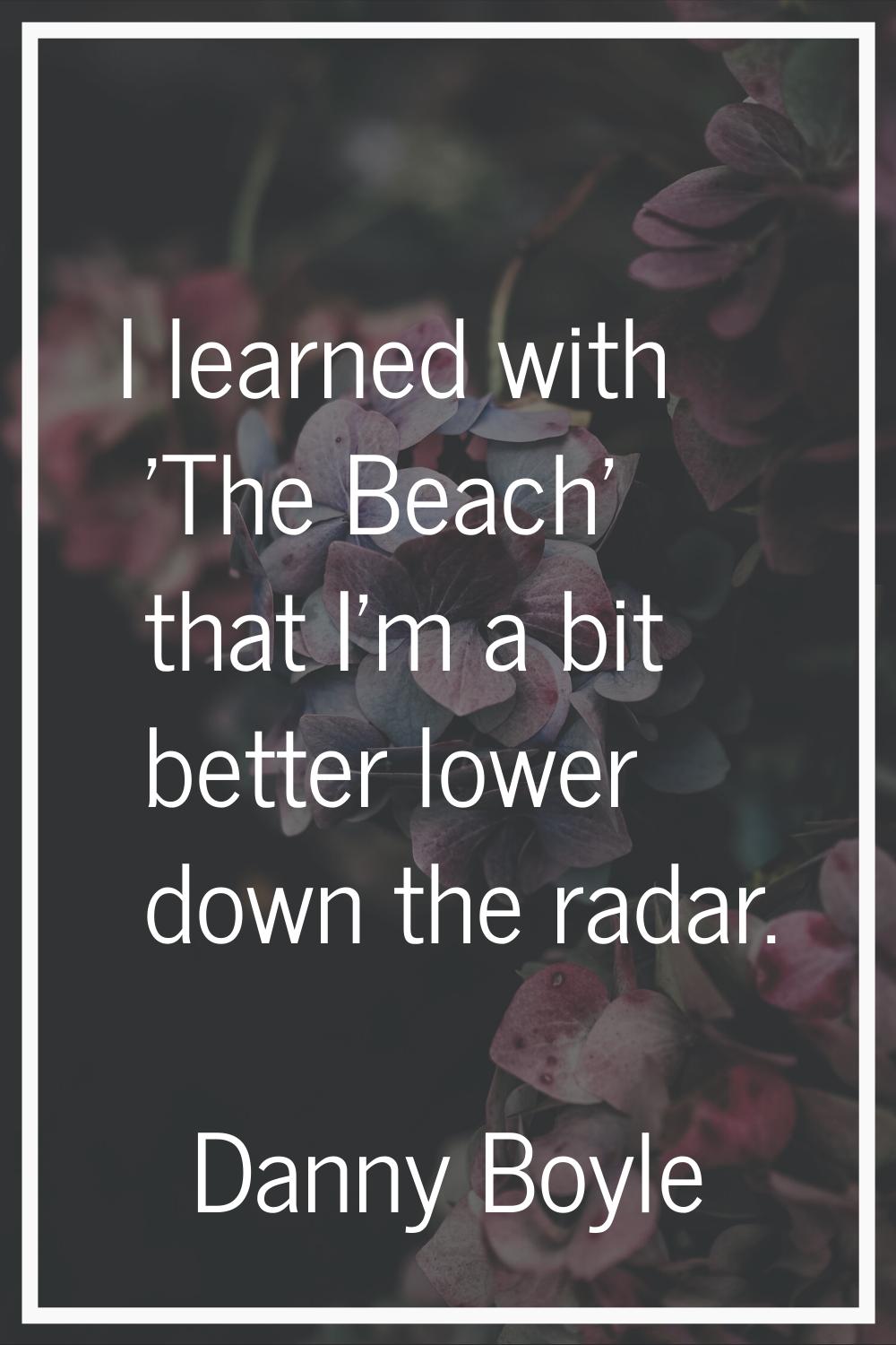 I learned with 'The Beach' that I'm a bit better lower down the radar.