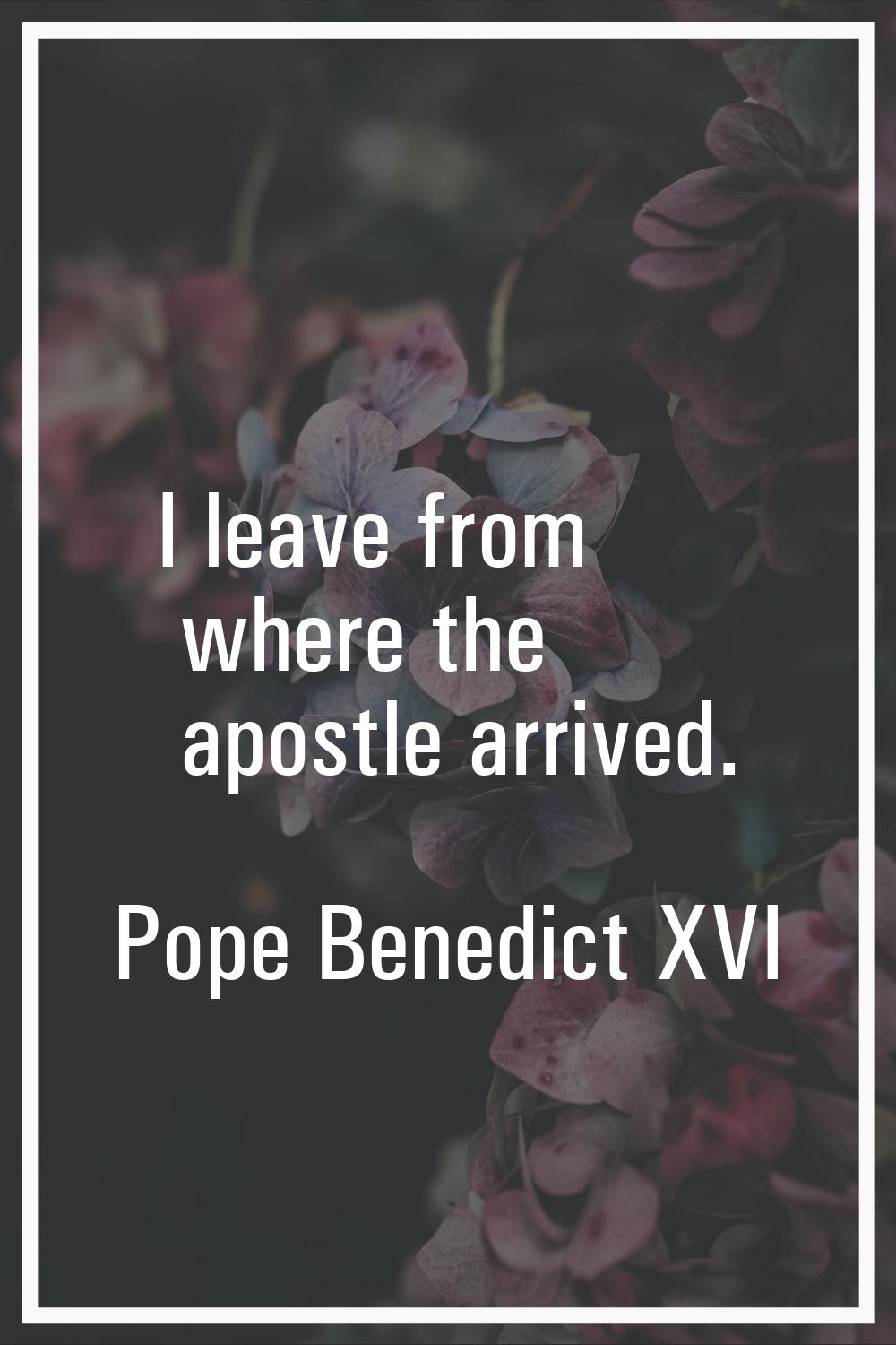 I leave from where the apostle arrived.