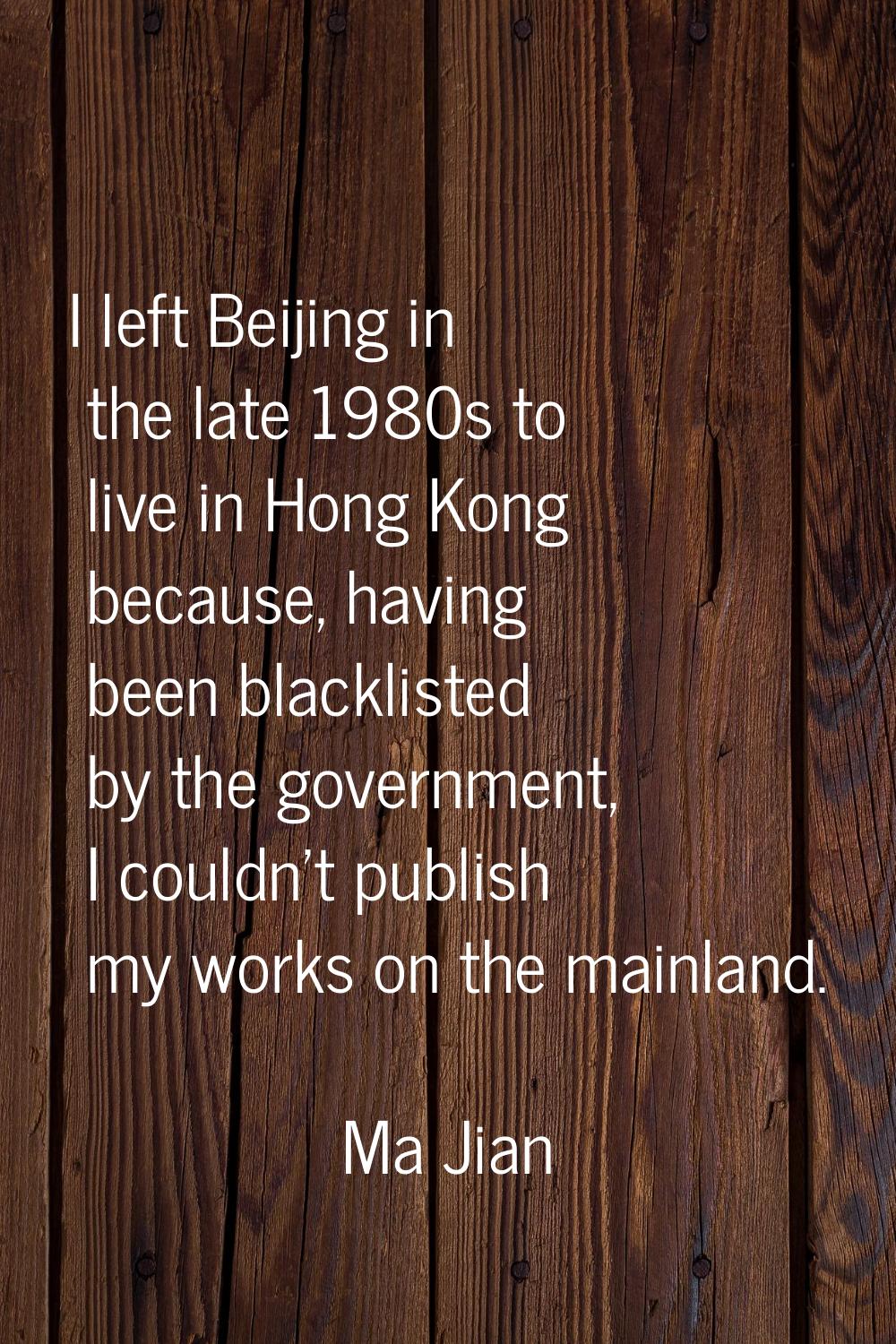 I left Beijing in the late 1980s to live in Hong Kong because, having been blacklisted by the gover