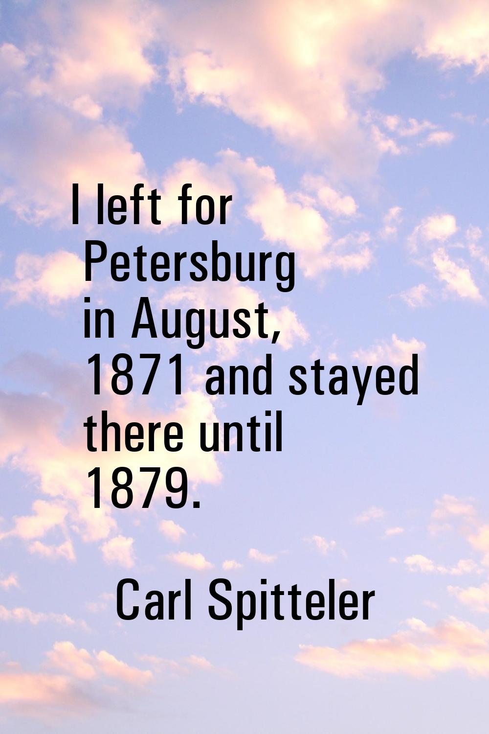 I left for Petersburg in August, 1871 and stayed there until 1879.