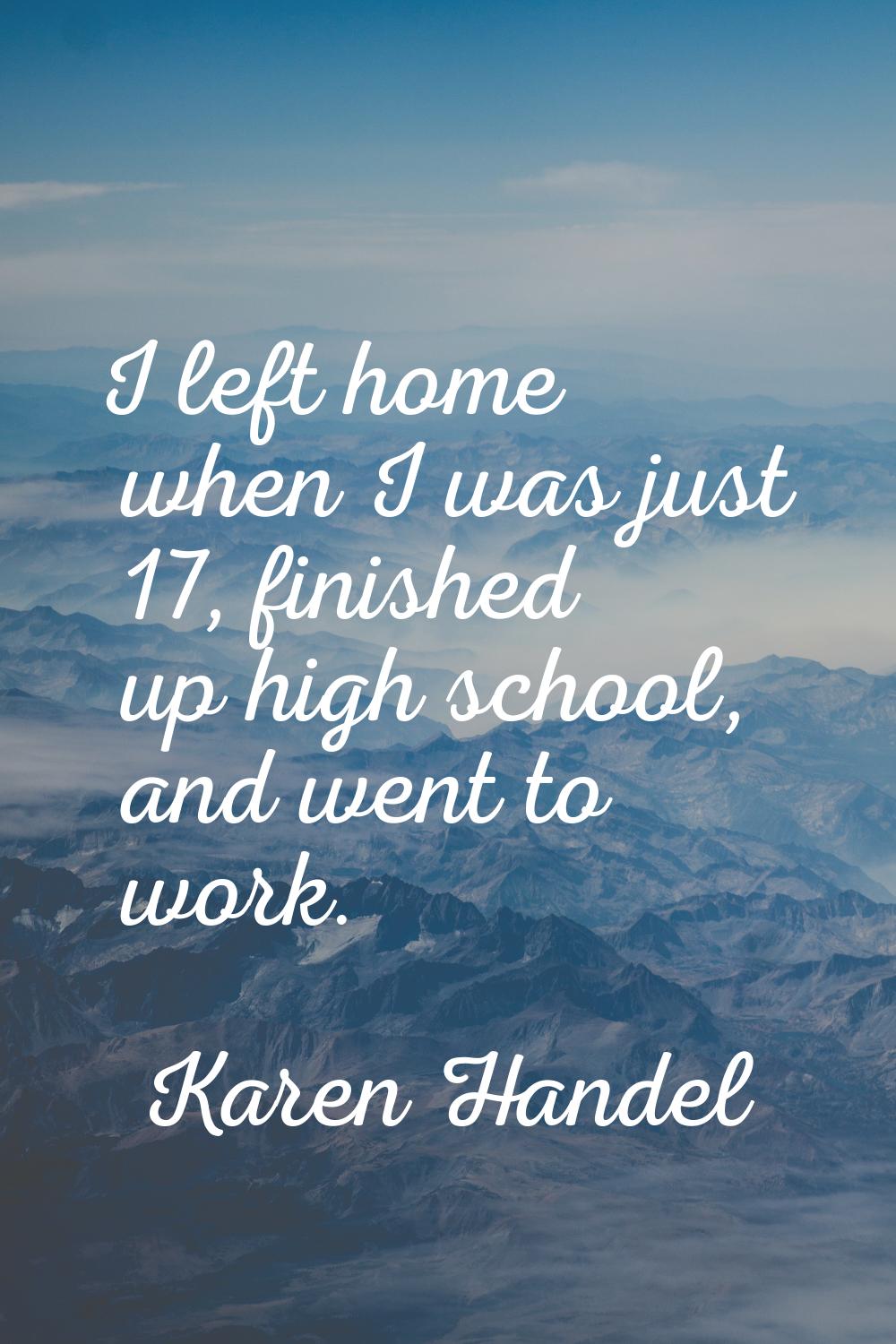 I left home when I was just 17, finished up high school, and went to work.