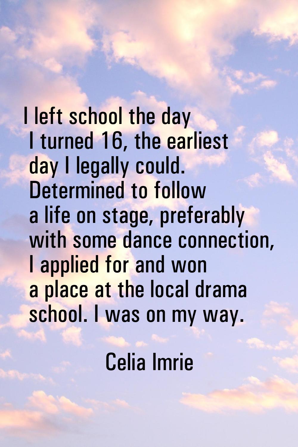 I left school the day I turned 16, the earliest day I legally could. Determined to follow a life on