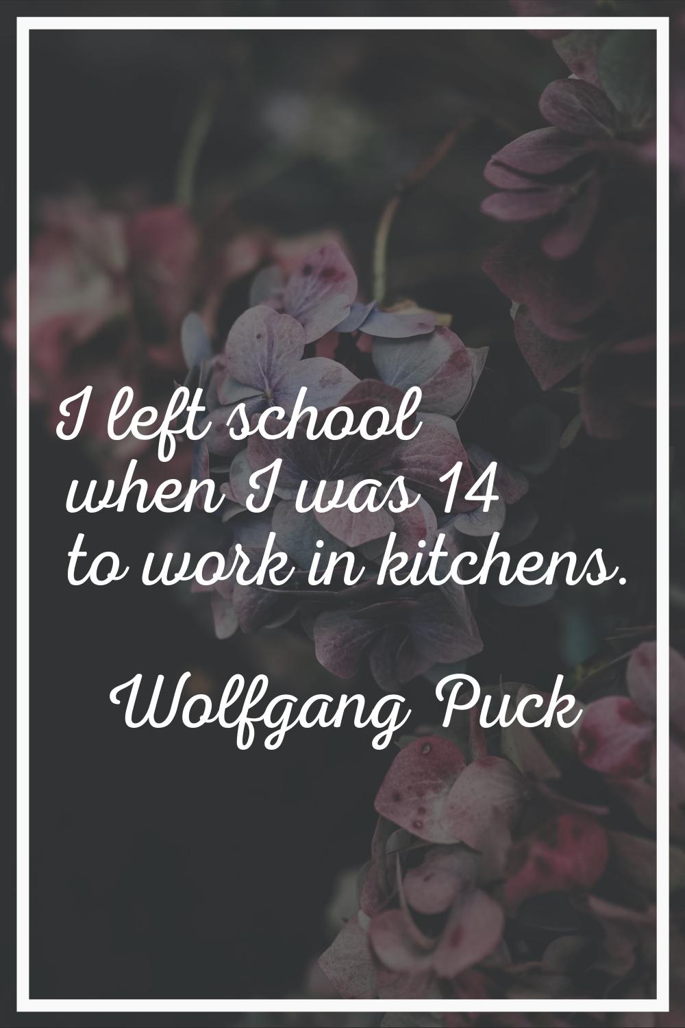 I left school when I was 14 to work in kitchens.
