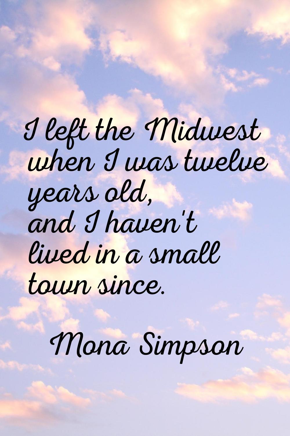 I left the Midwest when I was twelve years old, and I haven't lived in a small town since.