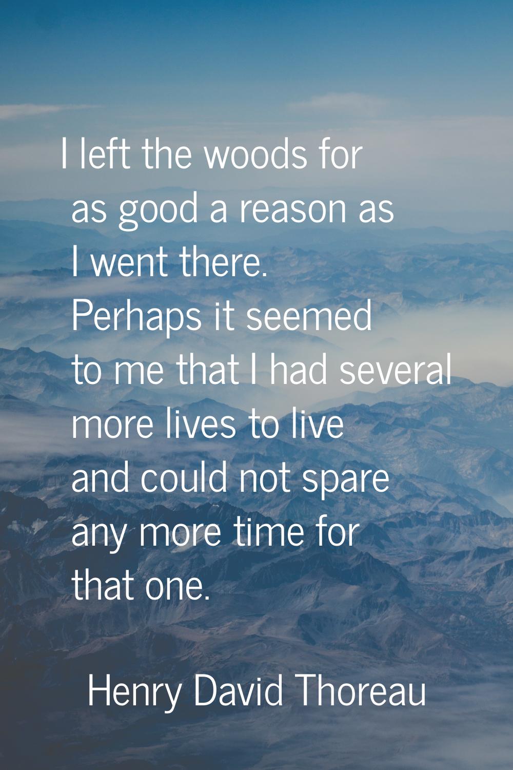 I left the woods for as good a reason as I went there. Perhaps it seemed to me that I had several m