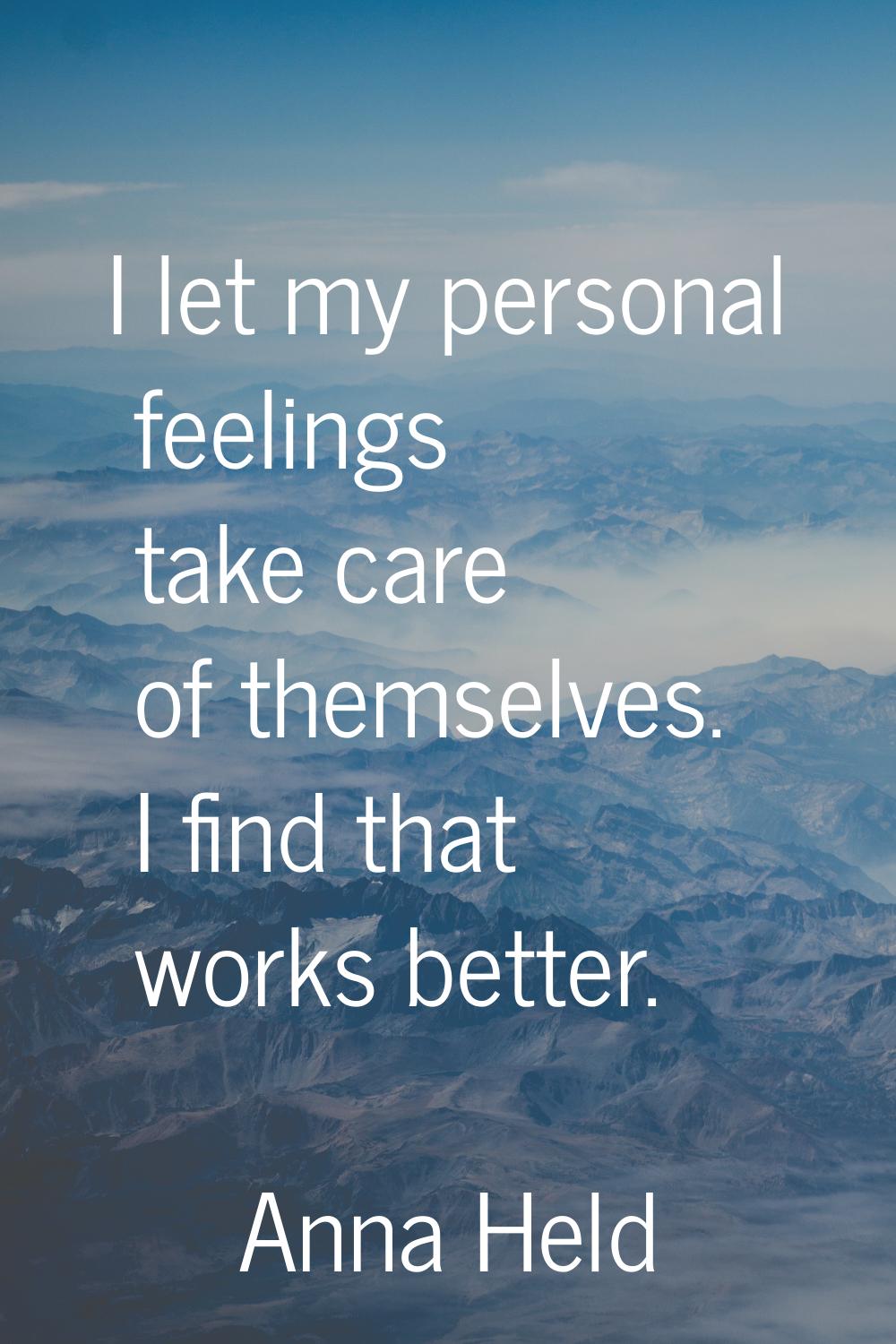 I let my personal feelings take care of themselves. I find that works better.