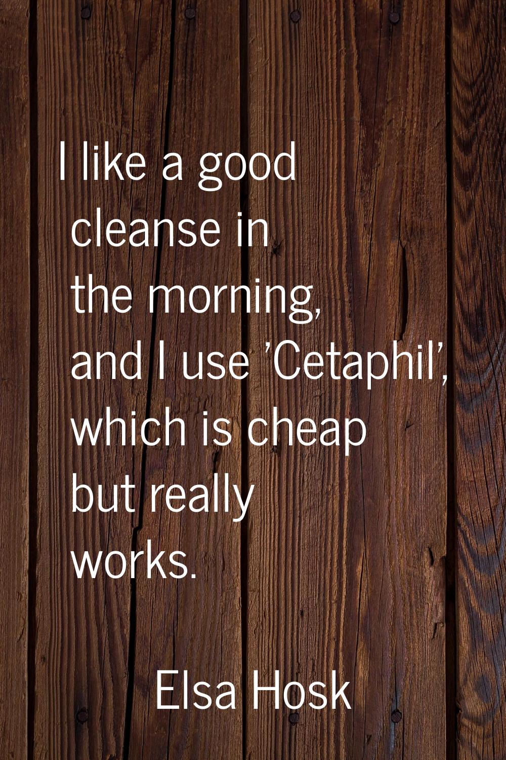 I like a good cleanse in the morning, and I use 'Cetaphil', which is cheap but really works.