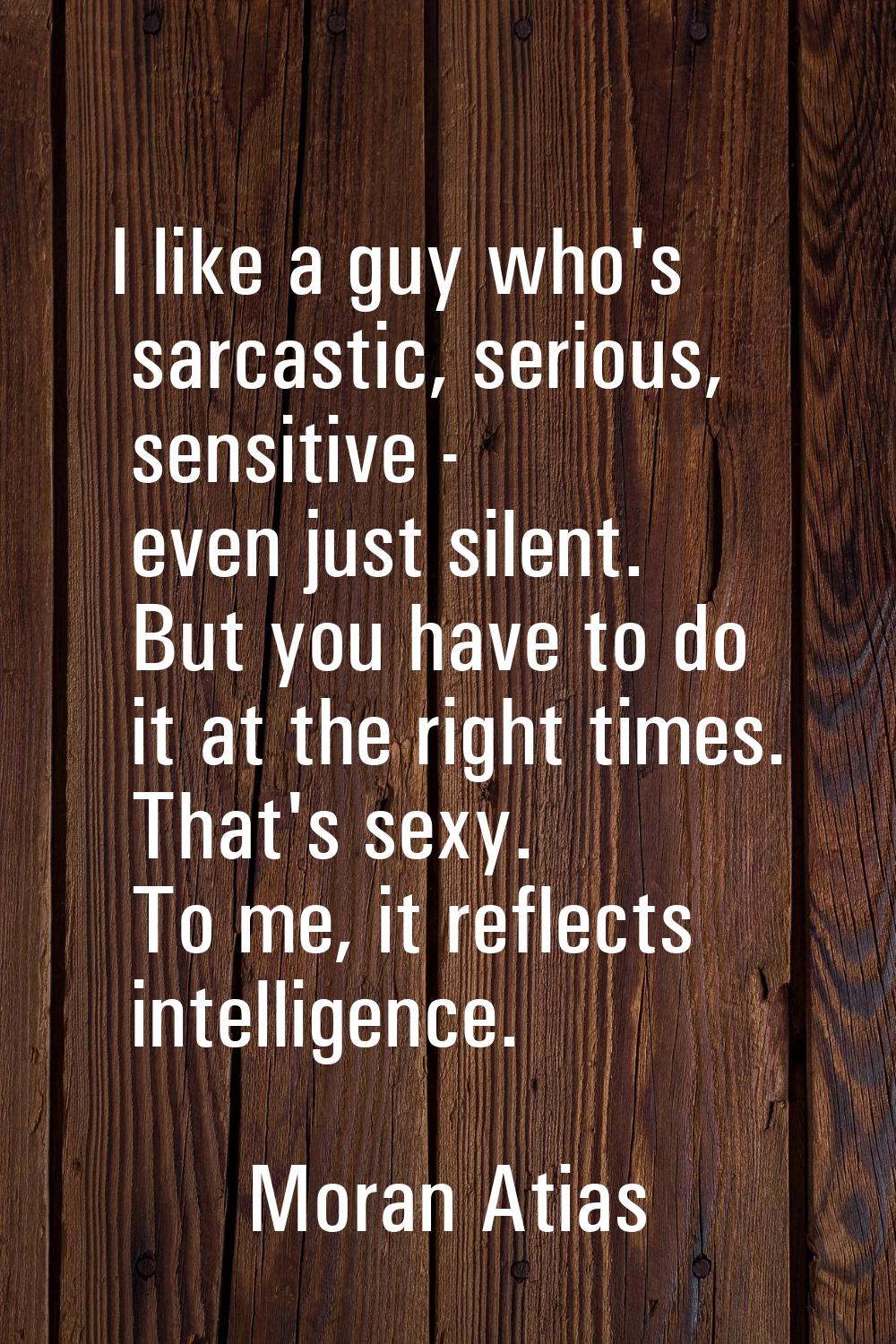 I like a guy who's sarcastic, serious, sensitive - even just silent. But you have to do it at the r