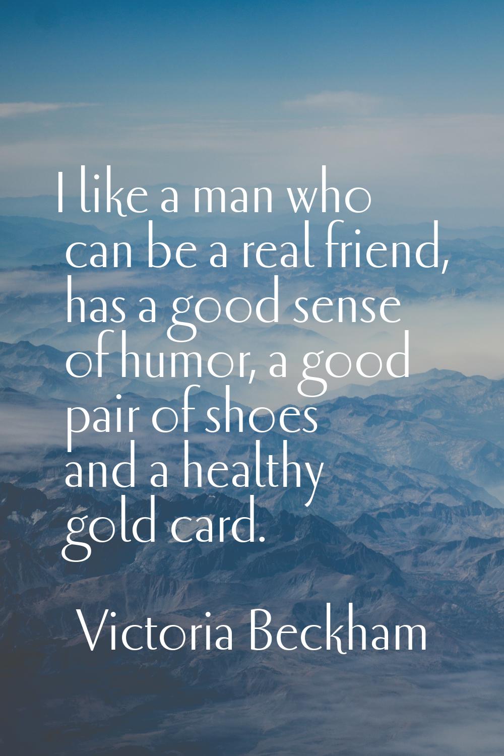 I like a man who can be a real friend, has a good sense of humor, a good pair of shoes and a health