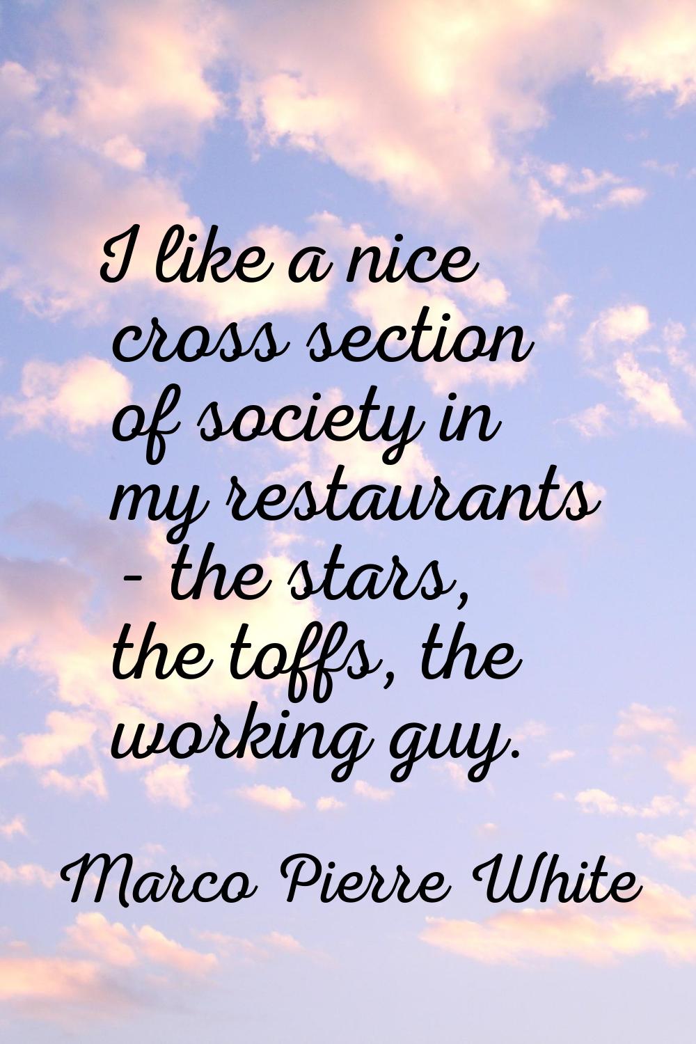 I like a nice cross section of society in my restaurants - the stars, the toffs, the working guy.