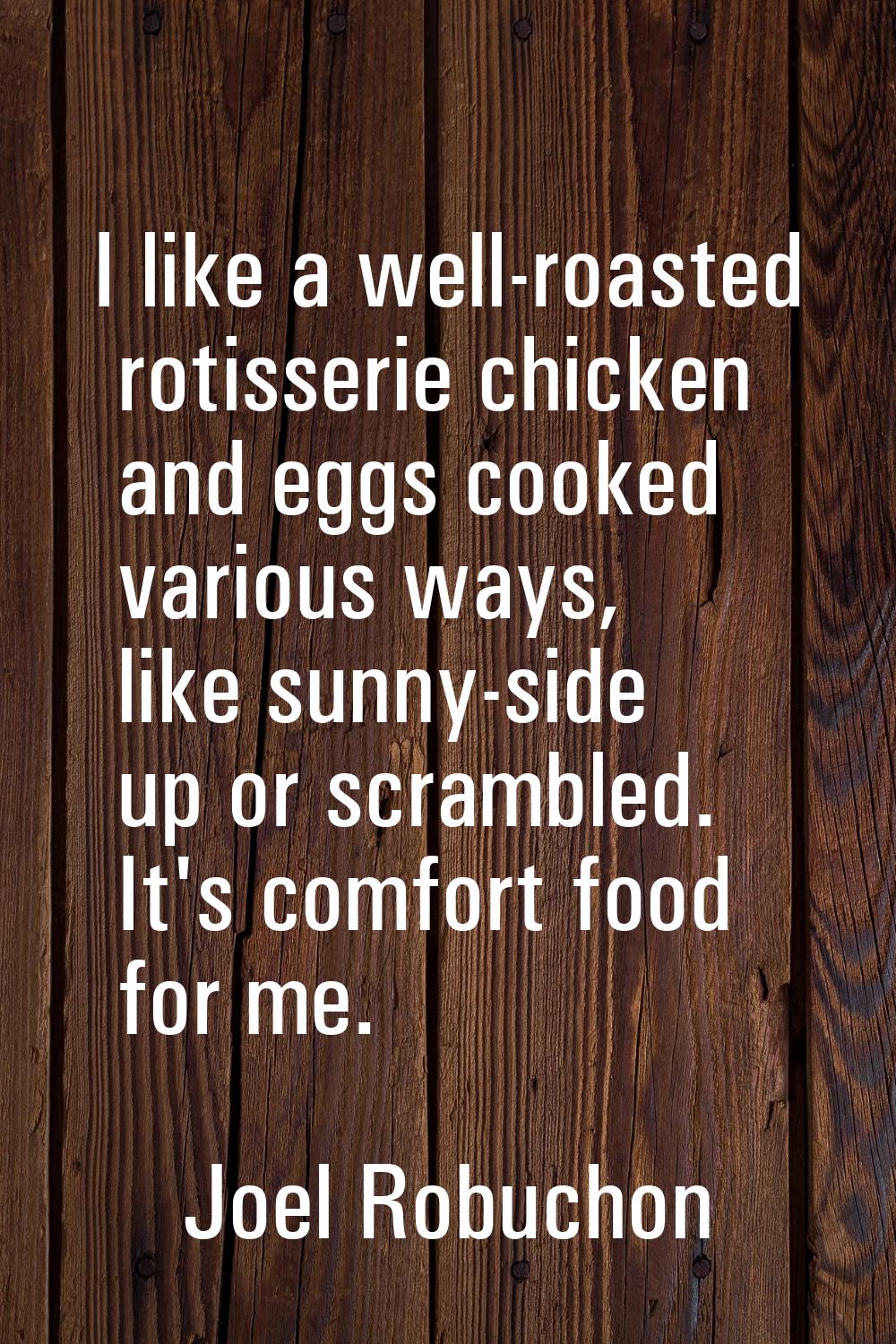 I like a well-roasted rotisserie chicken and eggs cooked various ways, like sunny-side up or scramb