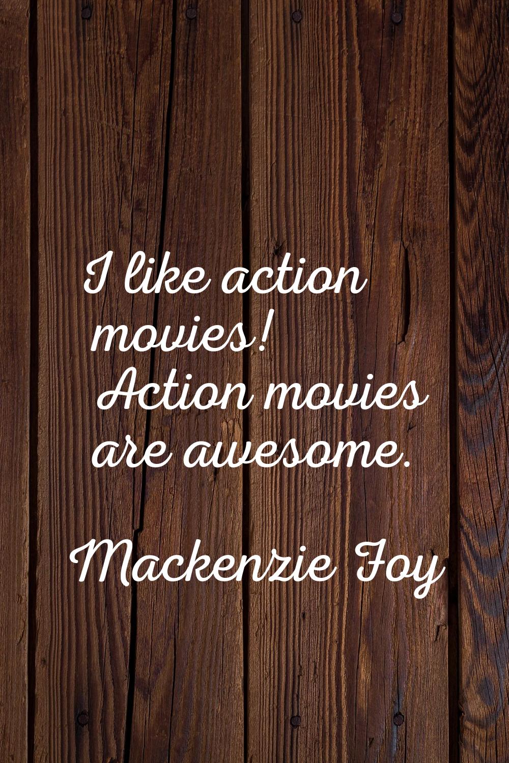 I like action movies! Action movies are awesome.