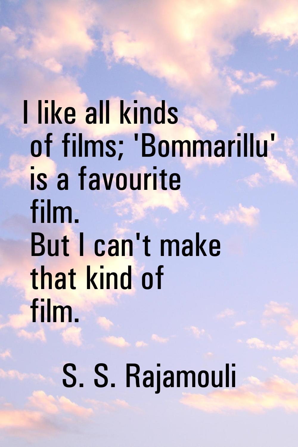I like all kinds of films; 'Bommarillu' is a favourite film. But I can't make that kind of film.