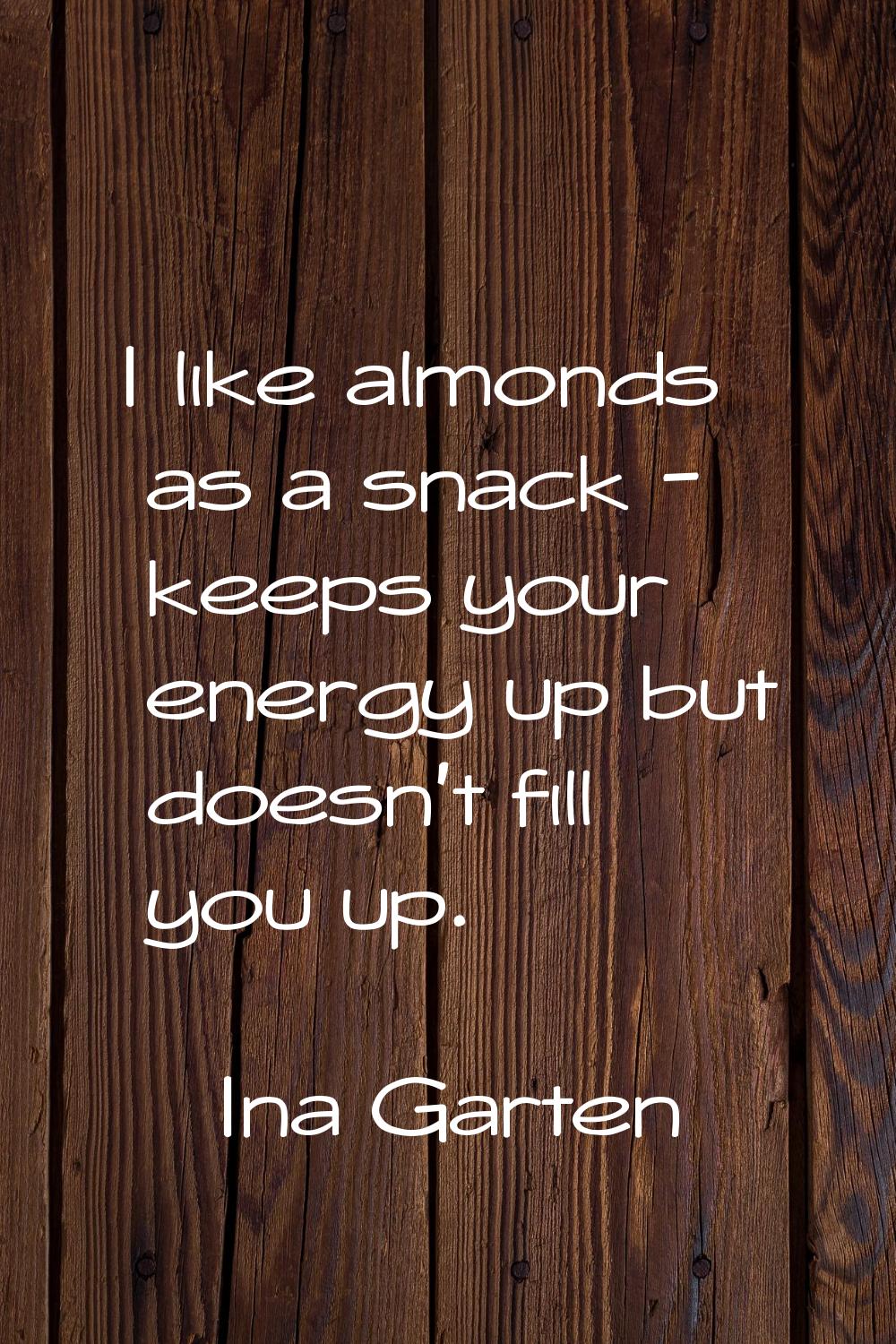 I like almonds as a snack - keeps your energy up but doesn't fill you up.