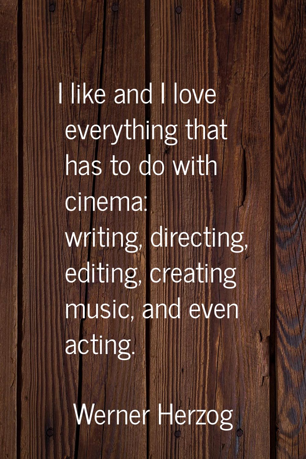 I like and I love everything that has to do with cinema: writing, directing, editing, creating musi