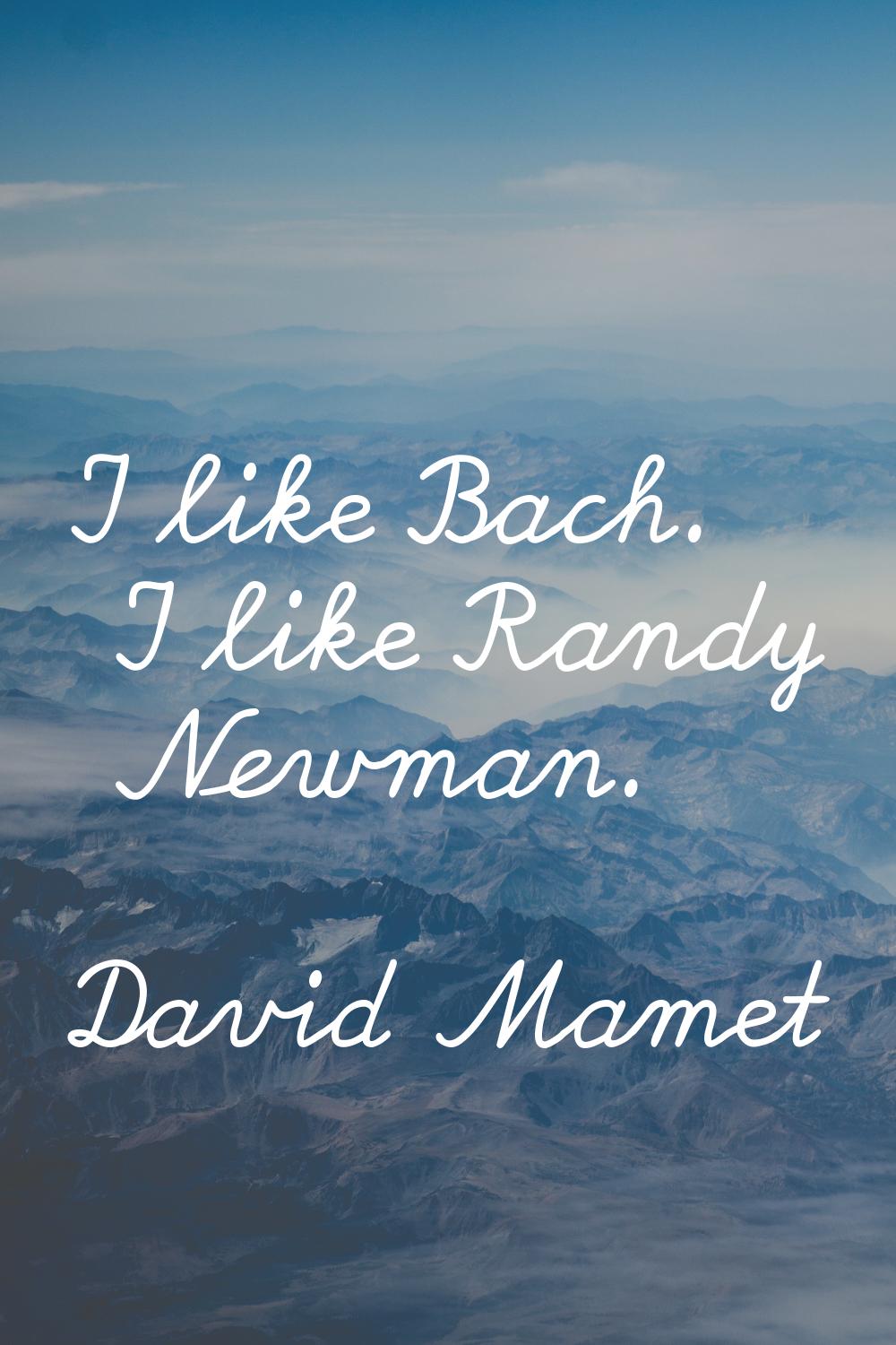 I like Bach. I like Randy Newman.