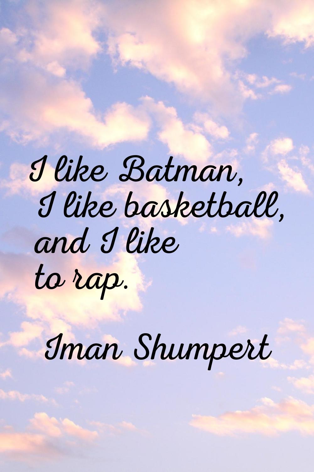 I like Batman, I like basketball, and I like to rap.