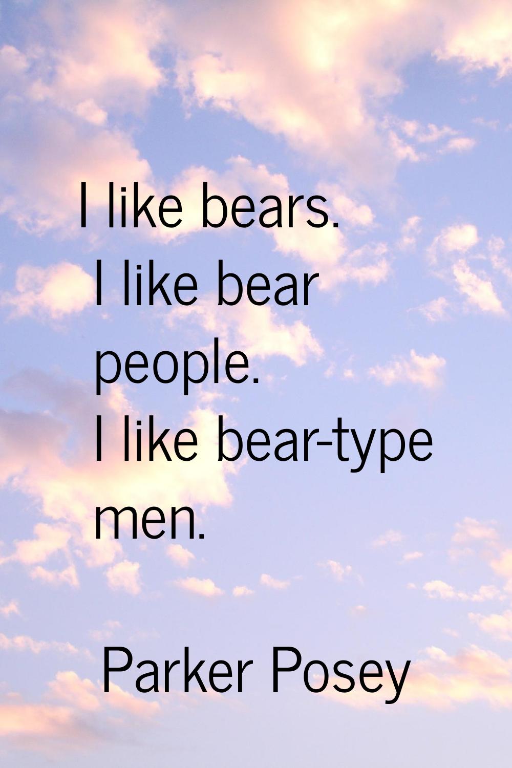 I like bears. I like bear people. I like bear-type men.