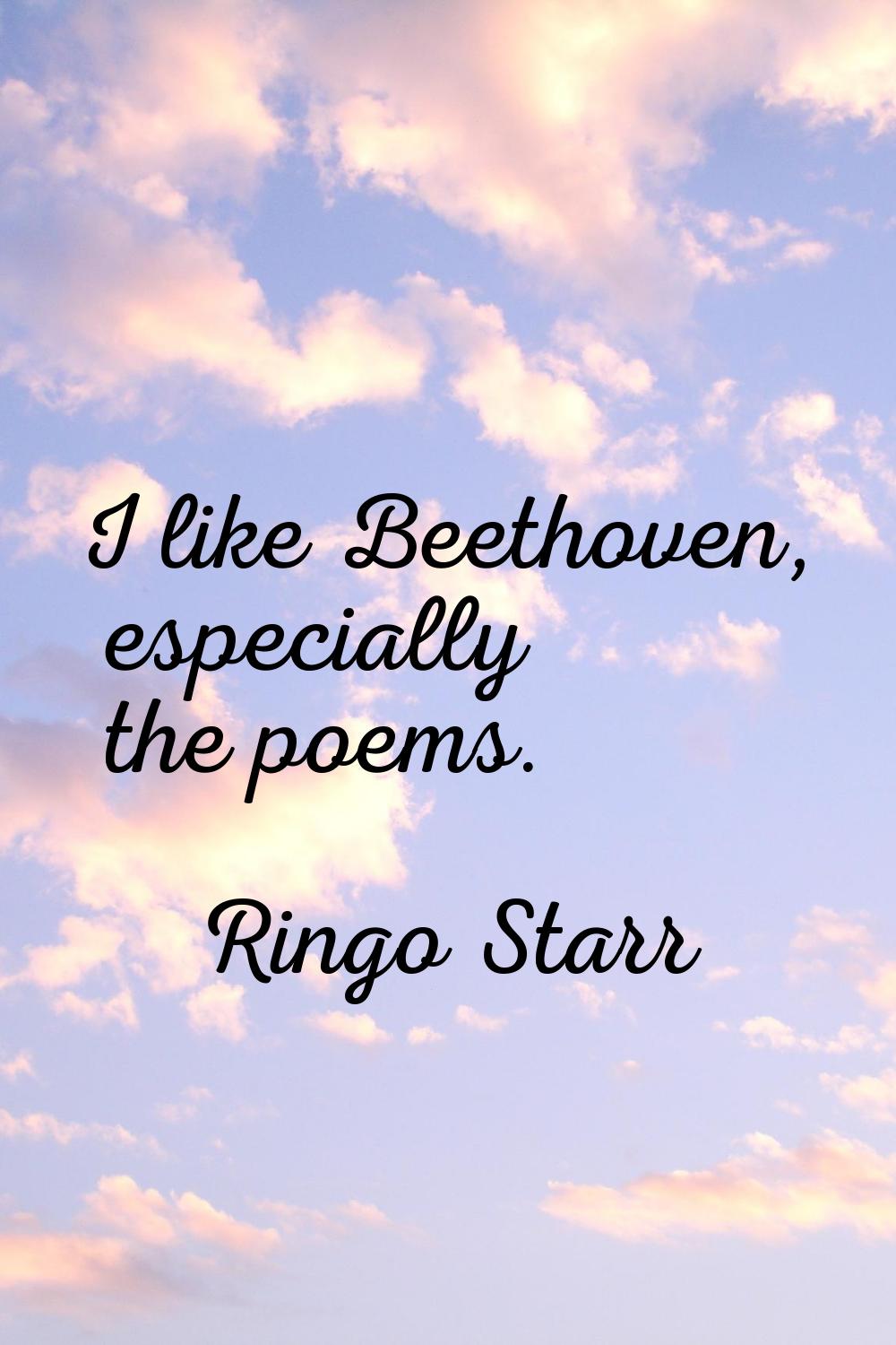 I like Beethoven, especially the poems.
