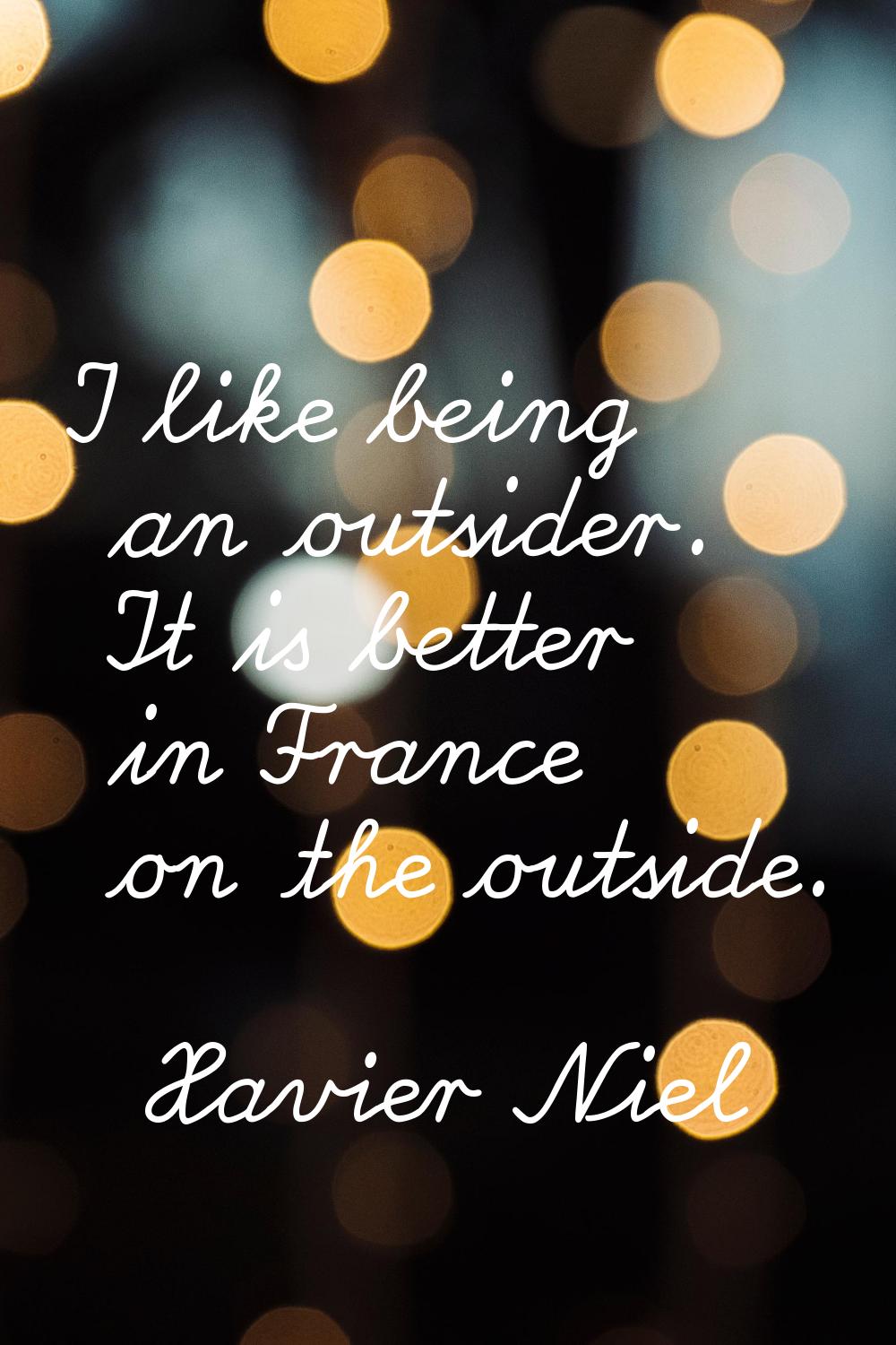 I like being an outsider. It is better in France on the outside.