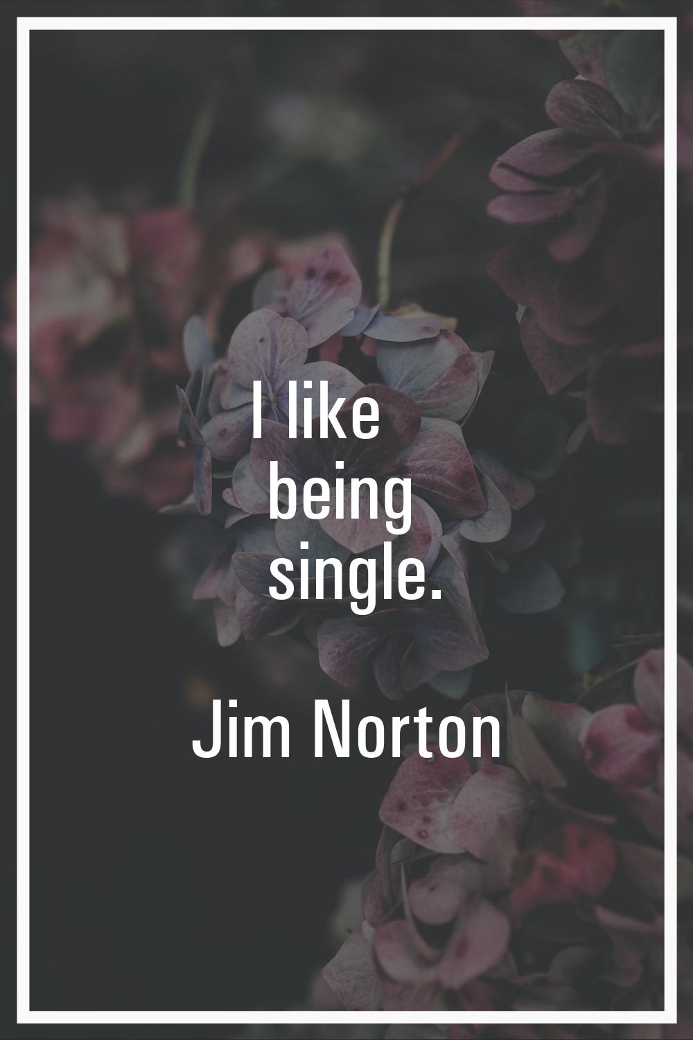 I like being single.