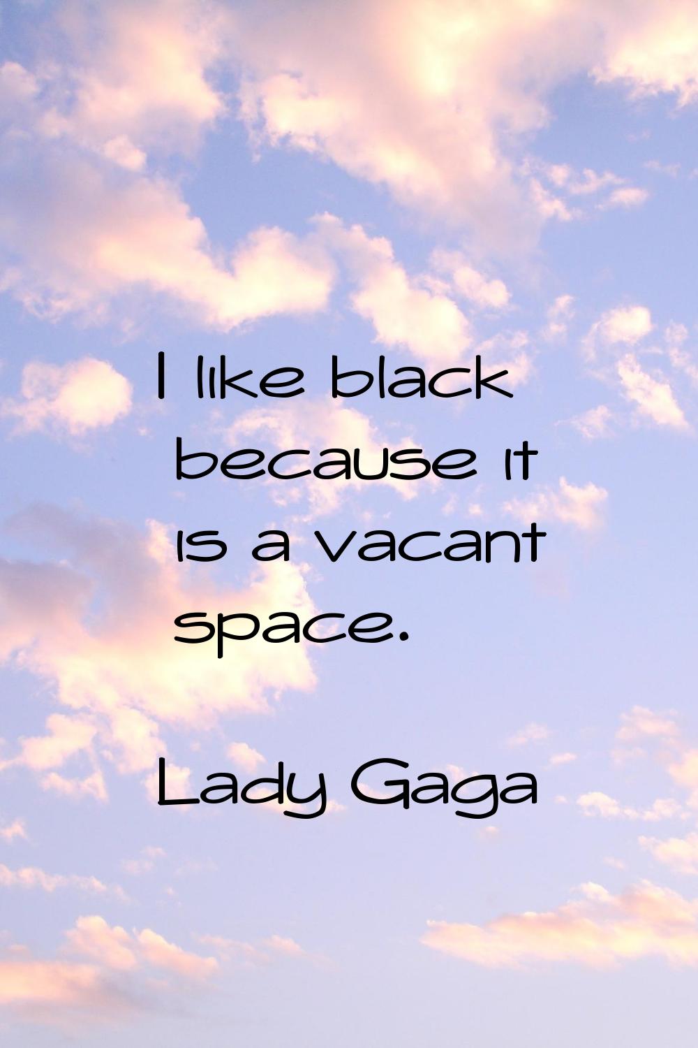 I like black because it is a vacant space.