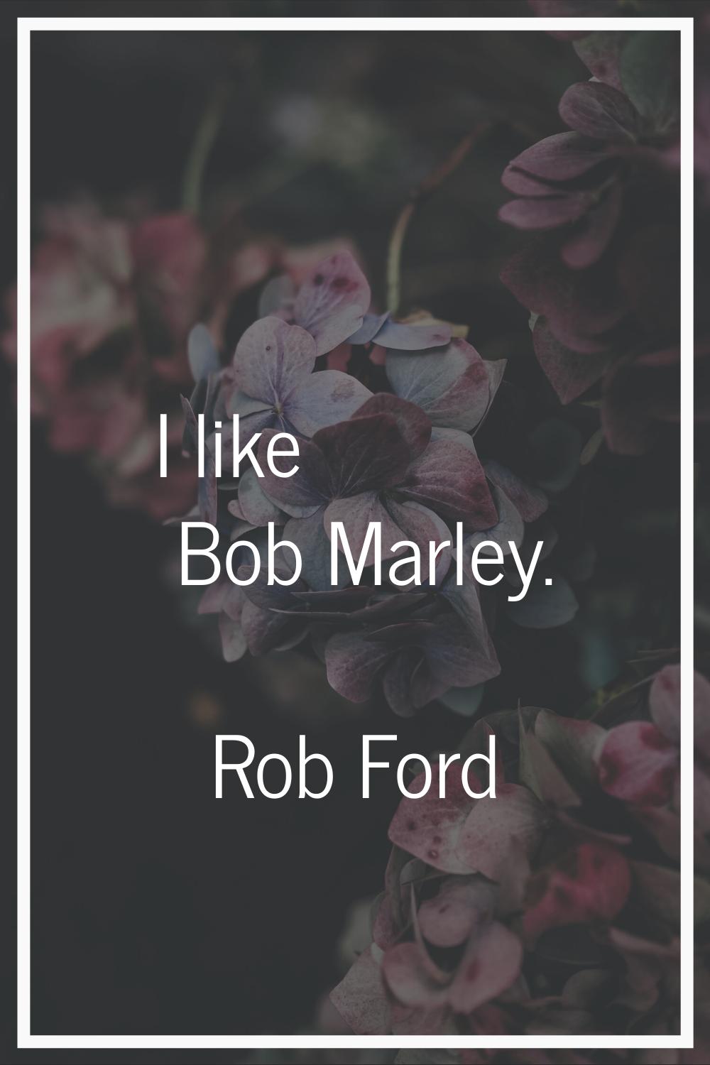 I like Bob Marley.
