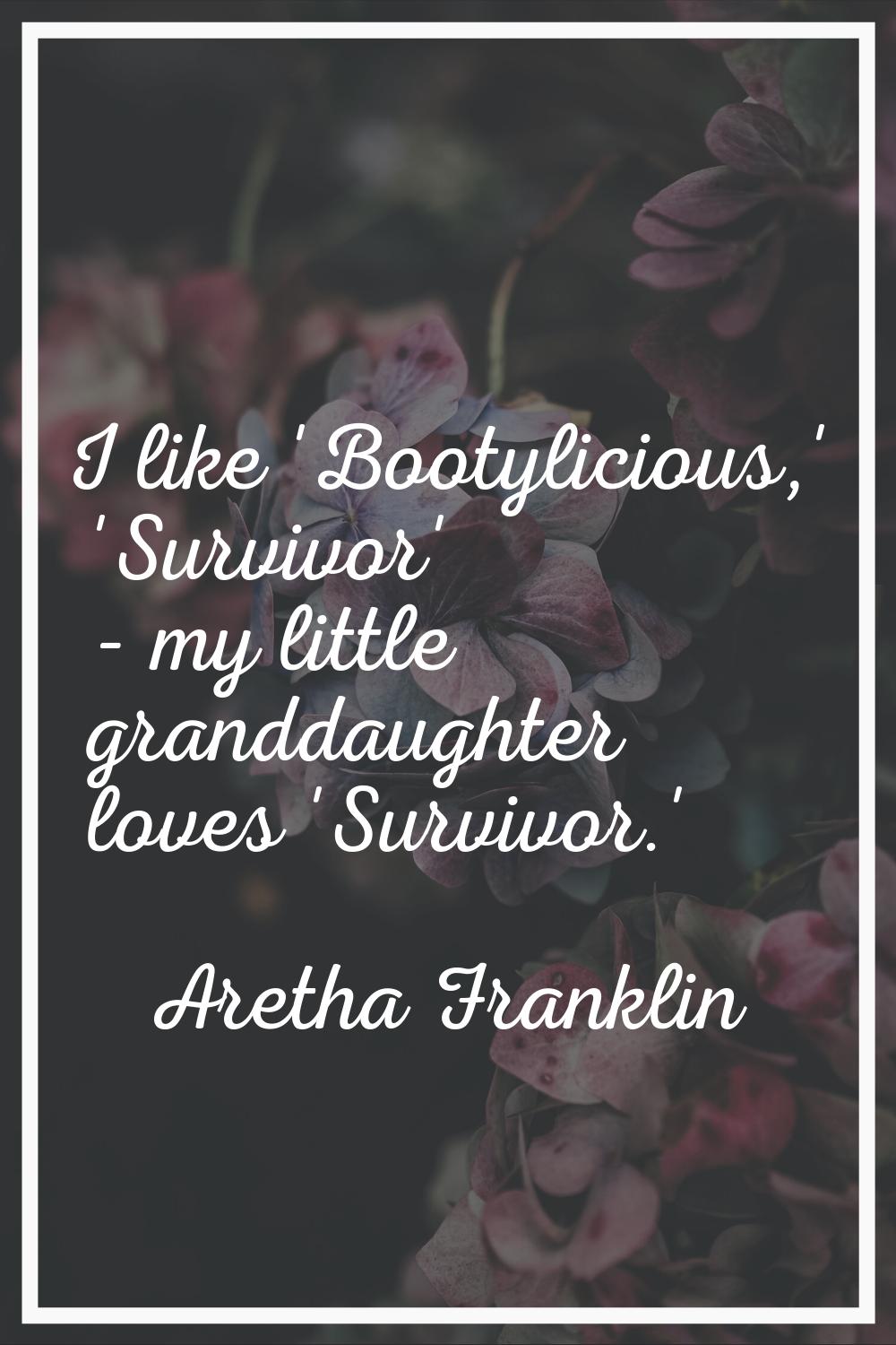 I like 'Bootylicious,' 'Survivor' - my little granddaughter loves 'Survivor.'