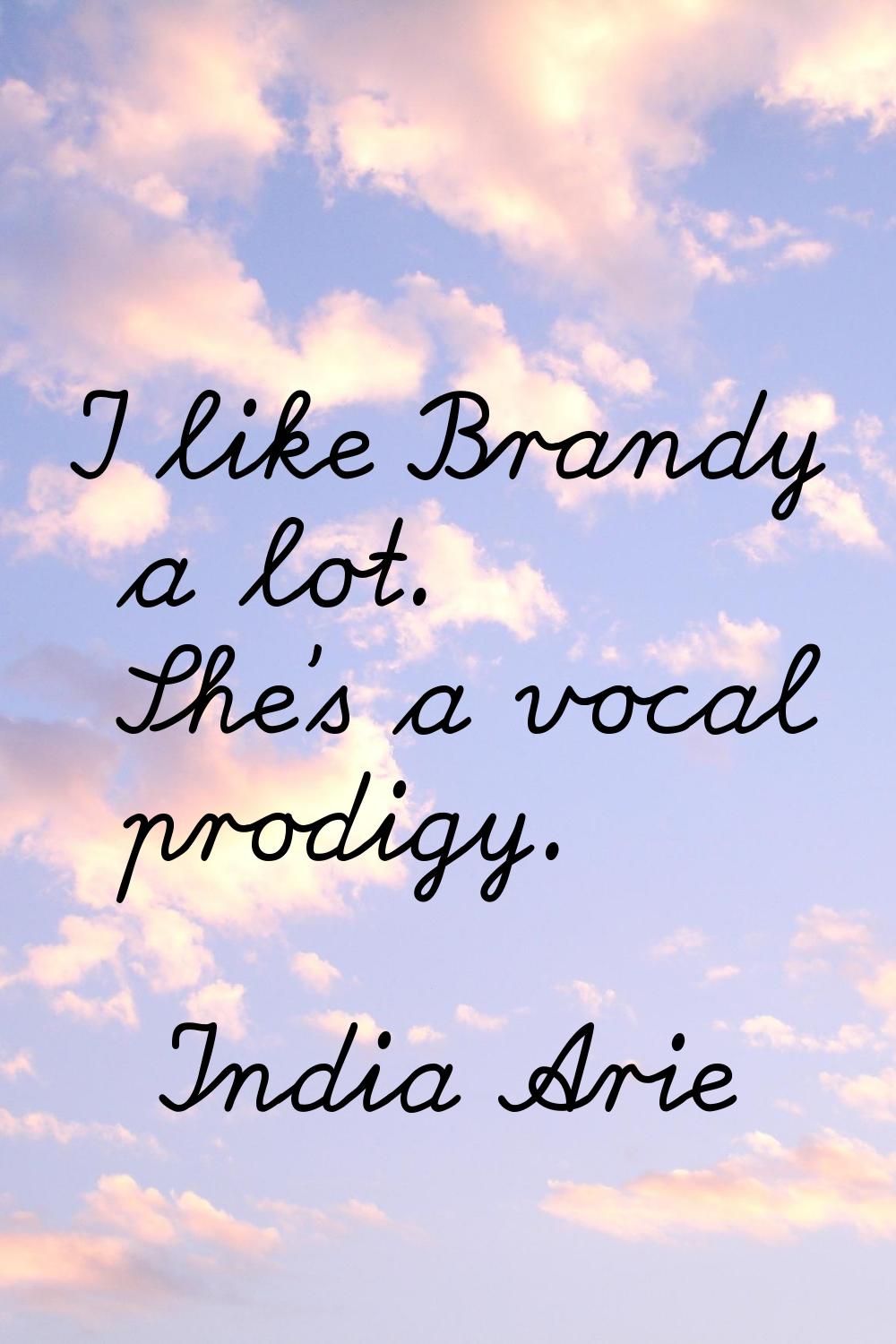 I like Brandy a lot. She's a vocal prodigy.