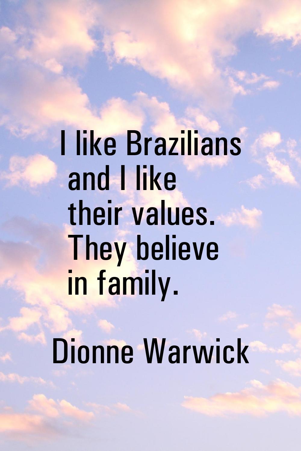 I like Brazilians and I like their values. They believe in family.