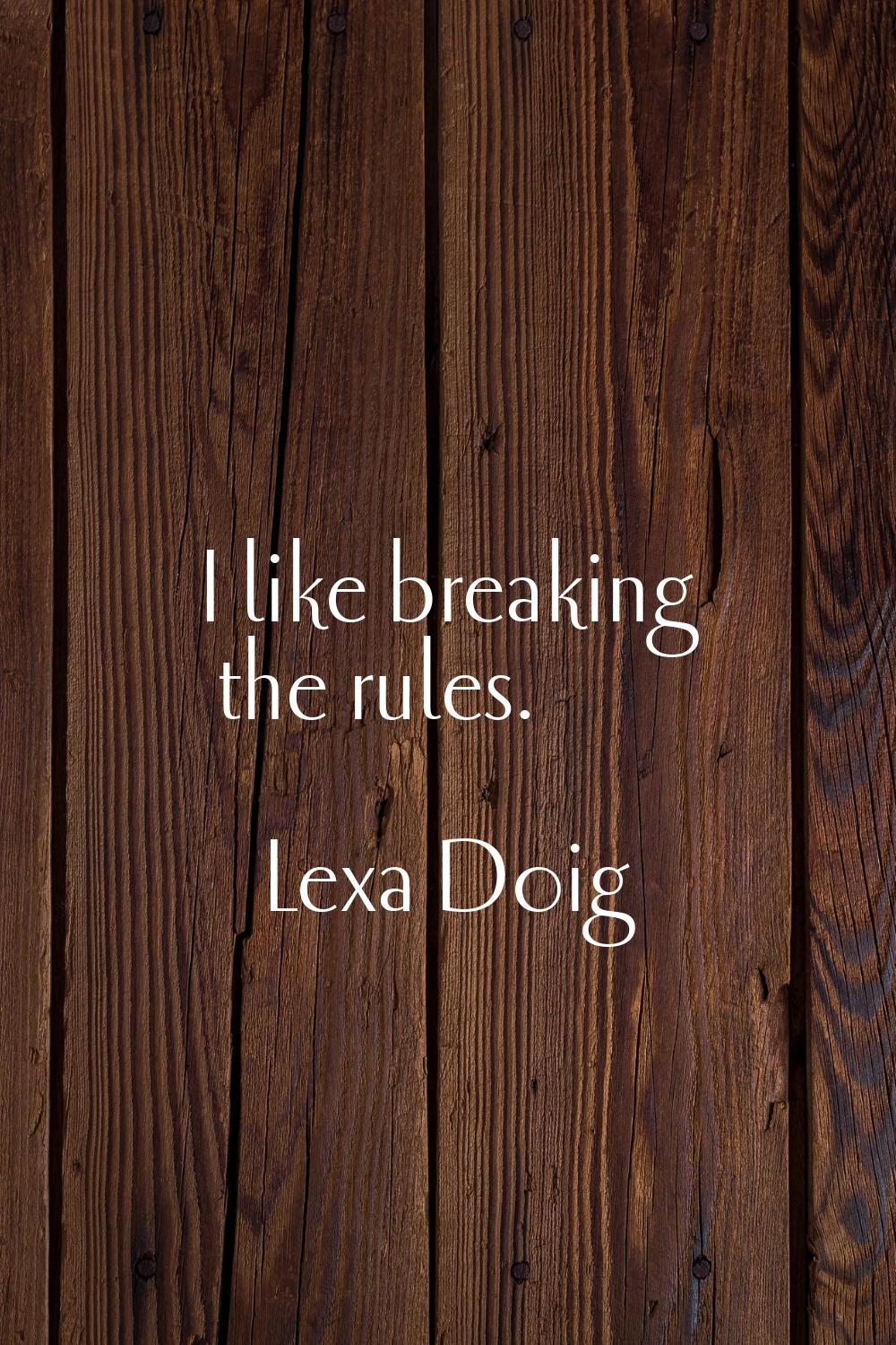 I like breaking the rules.