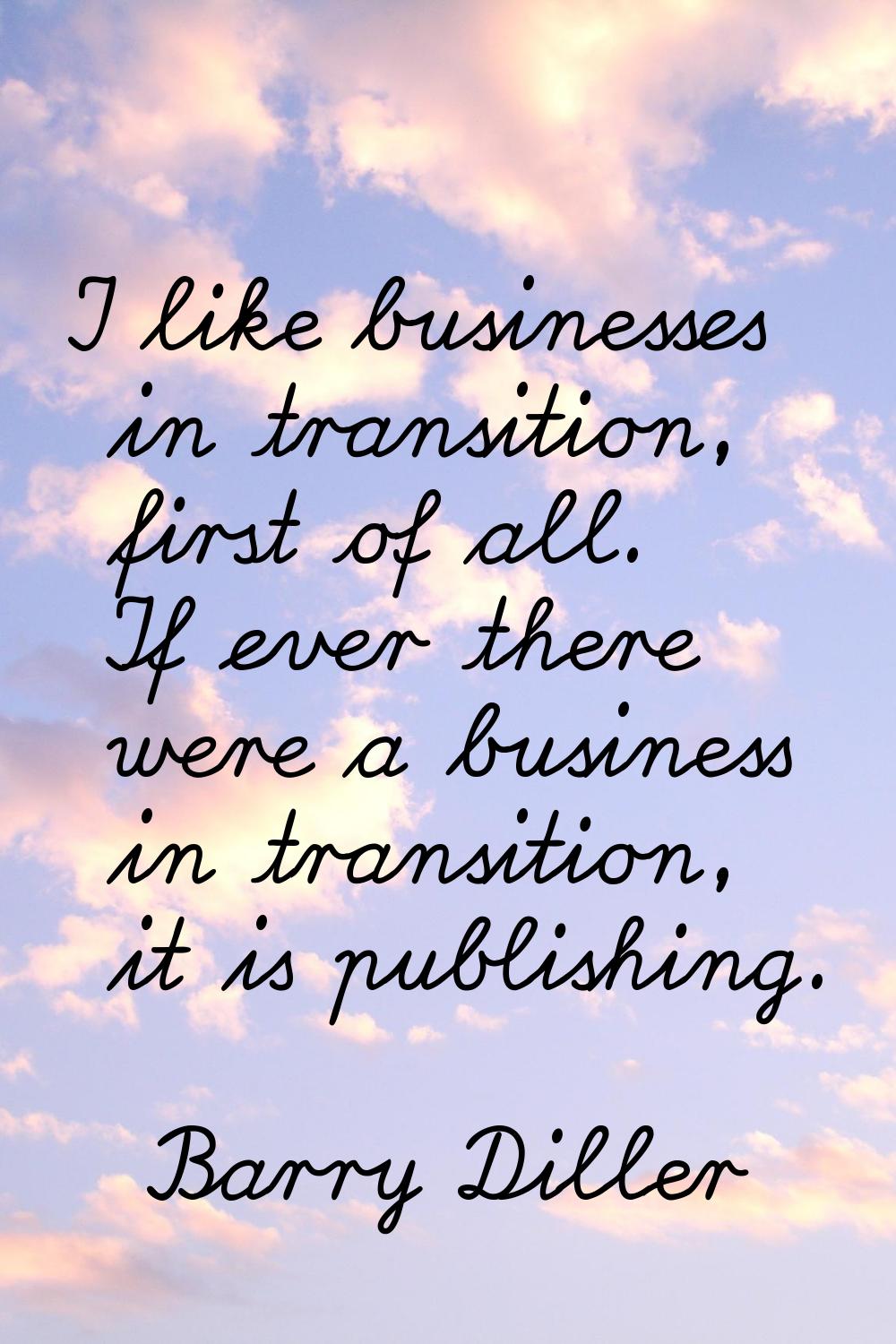 I like businesses in transition, first of all. If ever there were a business in transition, it is p