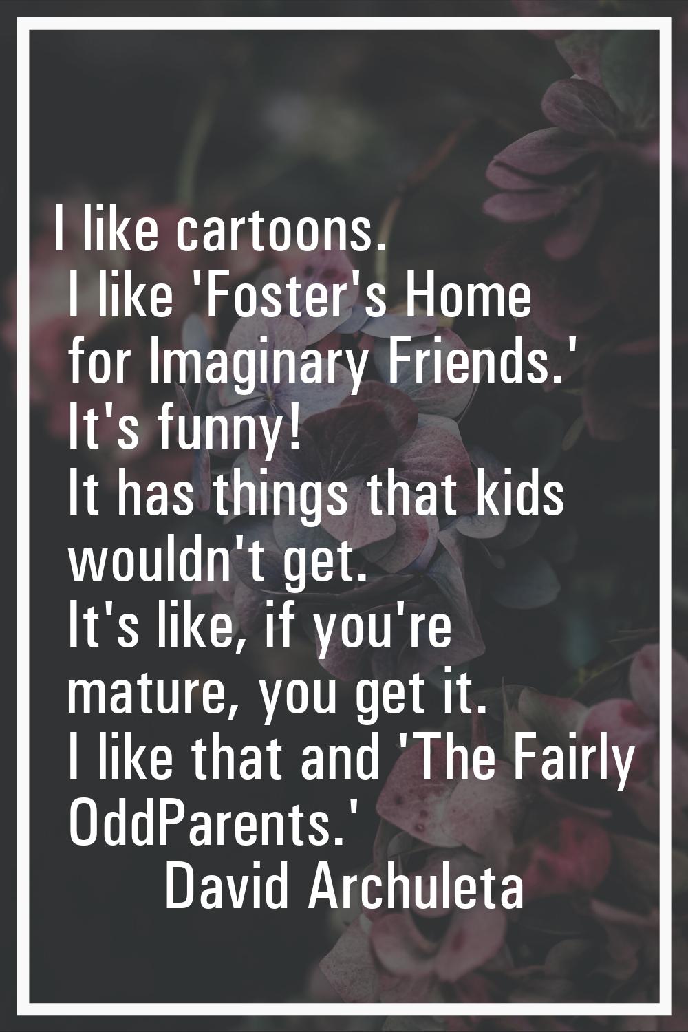 I like cartoons. I like 'Foster's Home for Imaginary Friends.' It's funny! It has things that kids 