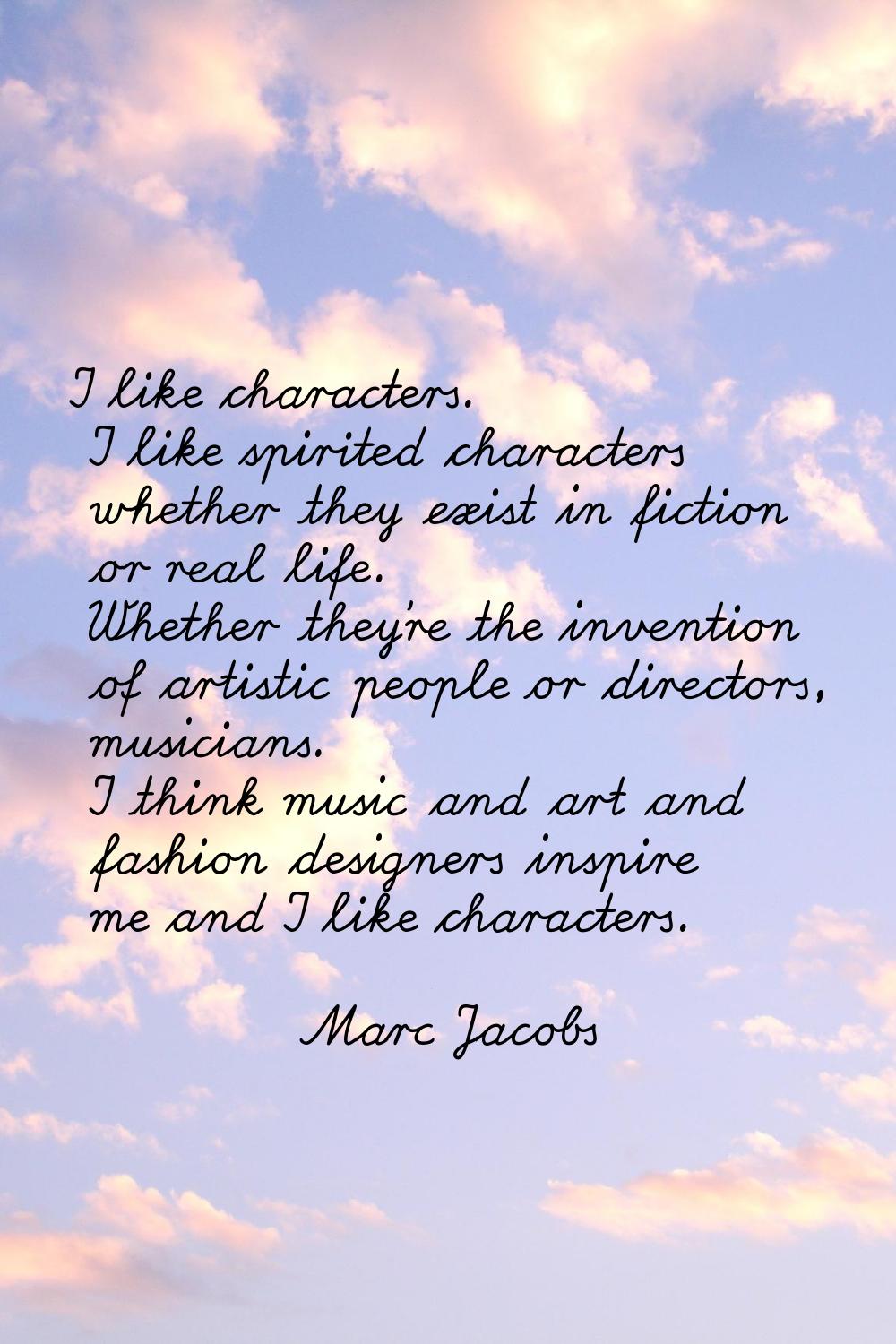 I like characters. I like spirited characters whether they exist in fiction or real life. Whether t