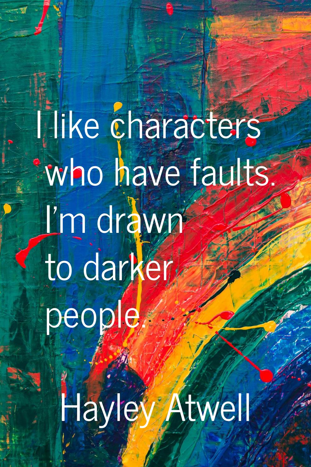 I like characters who have faults. I'm drawn to darker people.