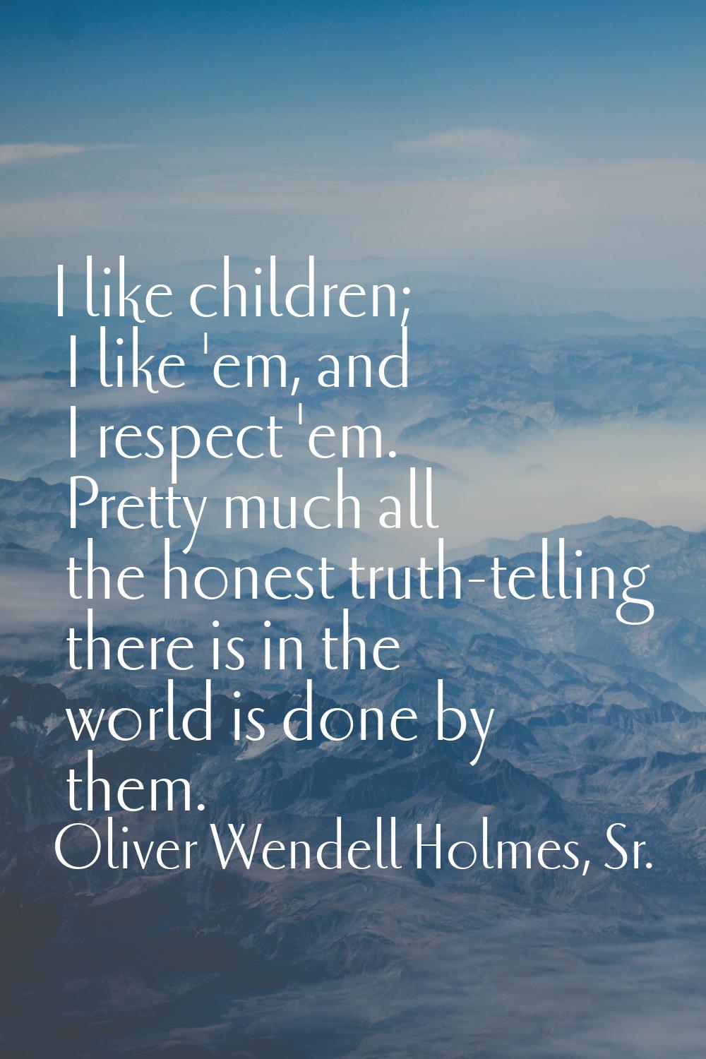 I like children; I like 'em, and I respect 'em. Pretty much all the honest truth-telling there is i