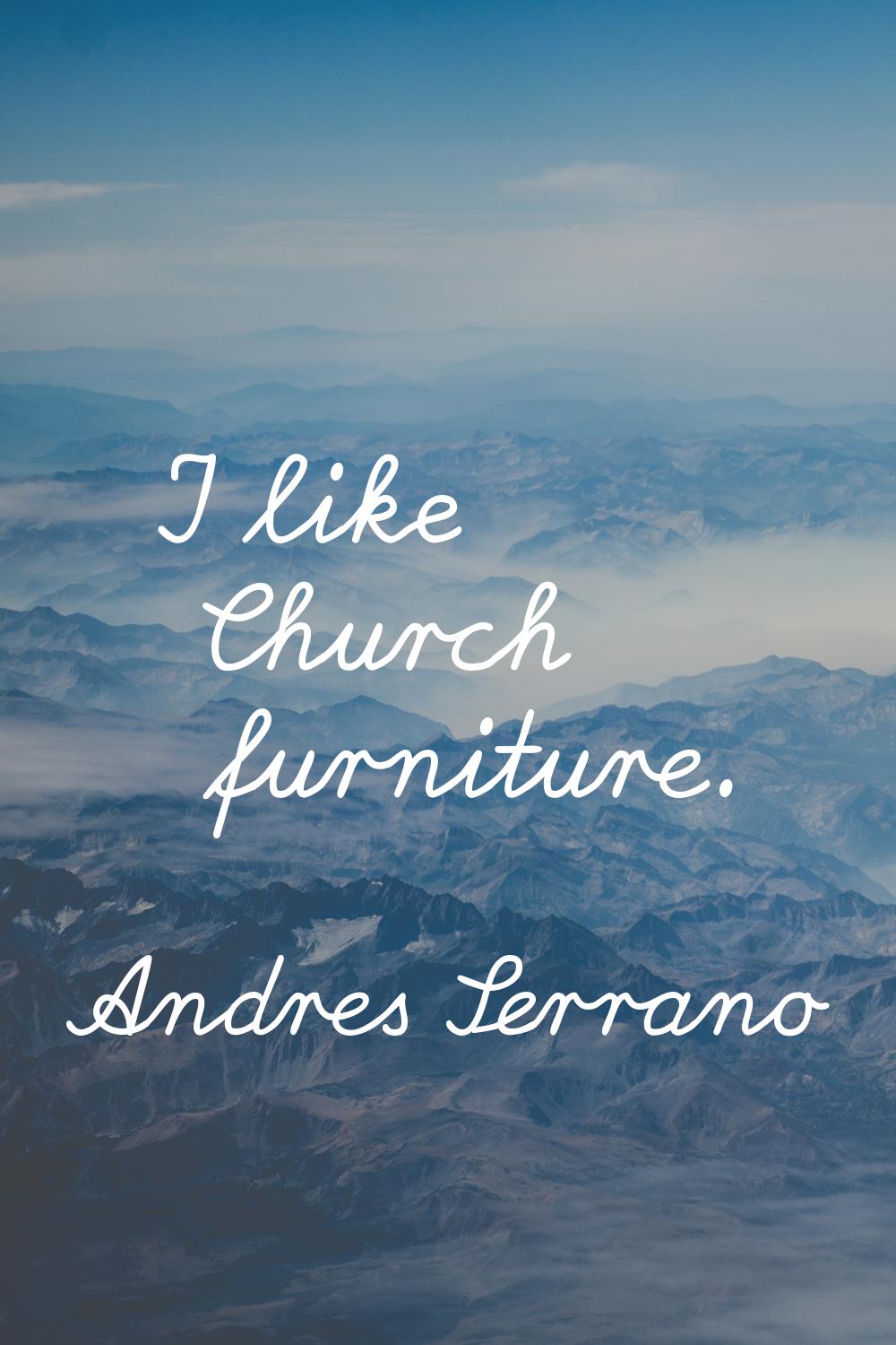 I like Church furniture.
