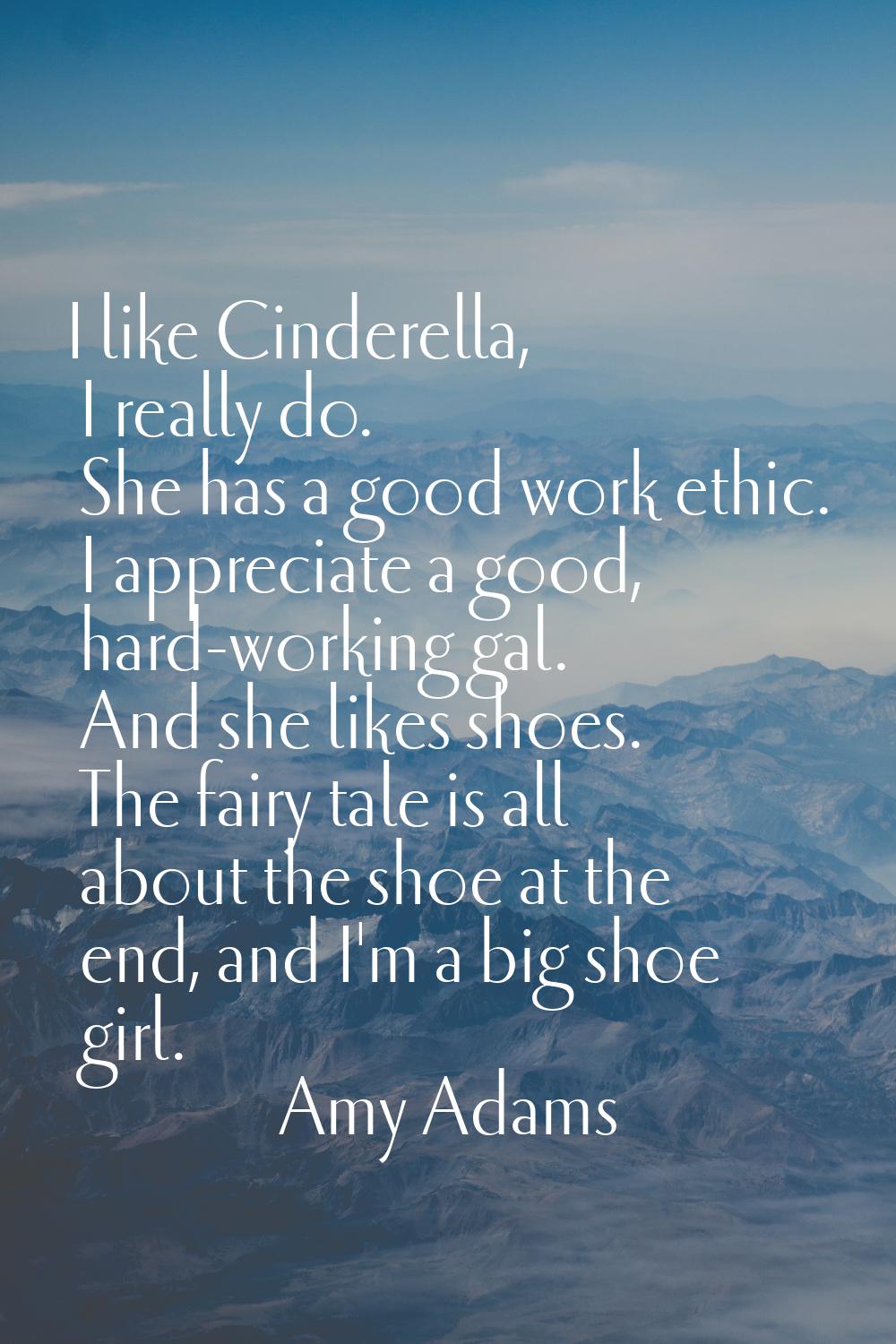 I like Cinderella, I really do. She has a good work ethic. I appreciate a good, hard-working gal. A