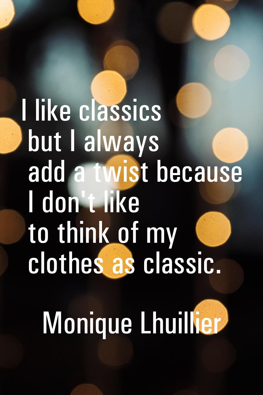 I like classics but I always add a twist because I don't like to think of my clothes as classic.