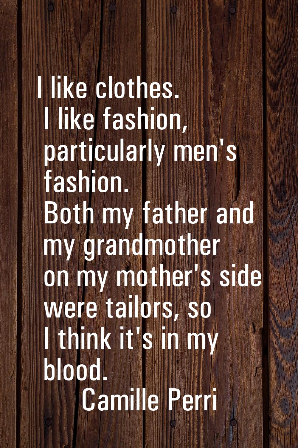 I like clothes. I like fashion, particularly men's fashion. Both my father and my grandmother on my