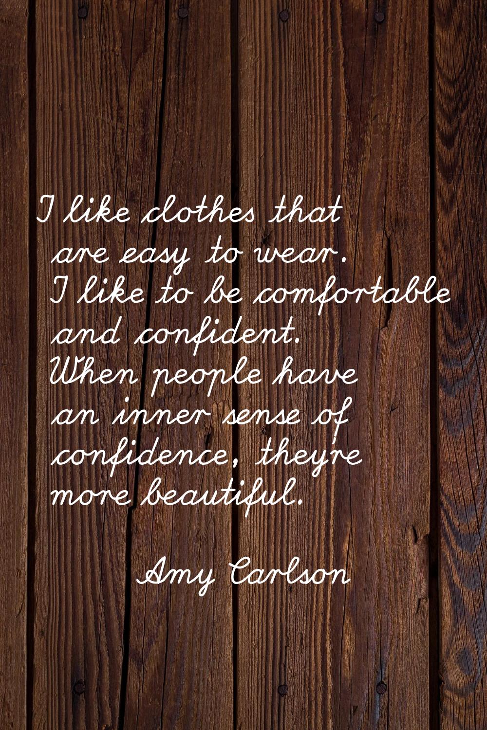 I like clothes that are easy to wear. I like to be comfortable and confident. When people have an i