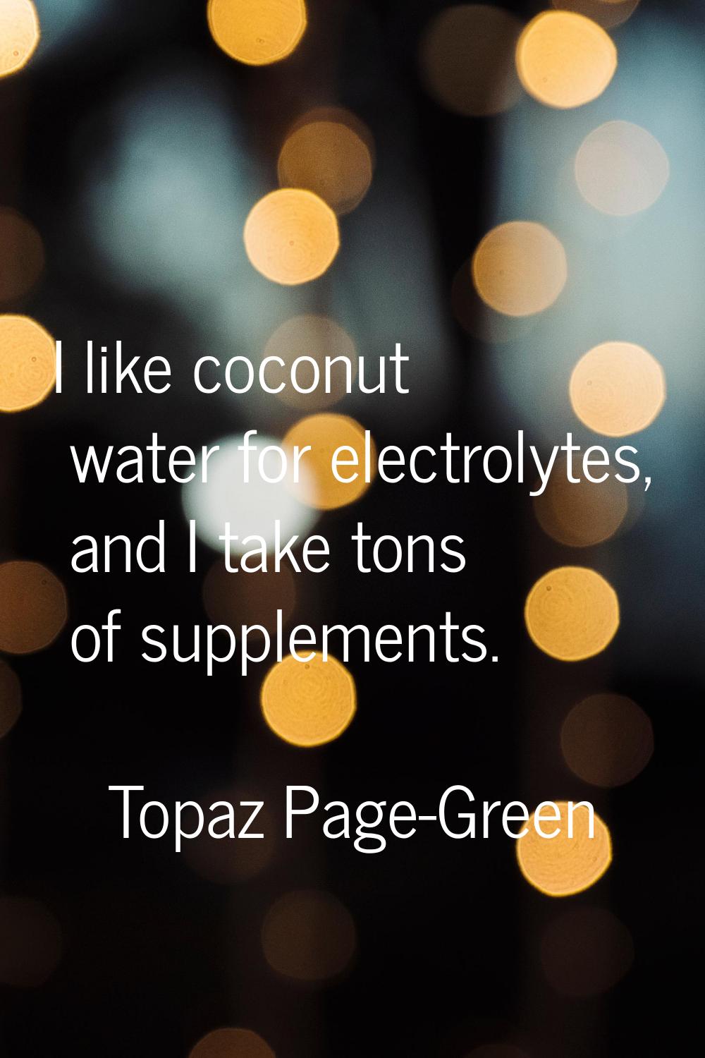I like coconut water for electrolytes, and I take tons of supplements.