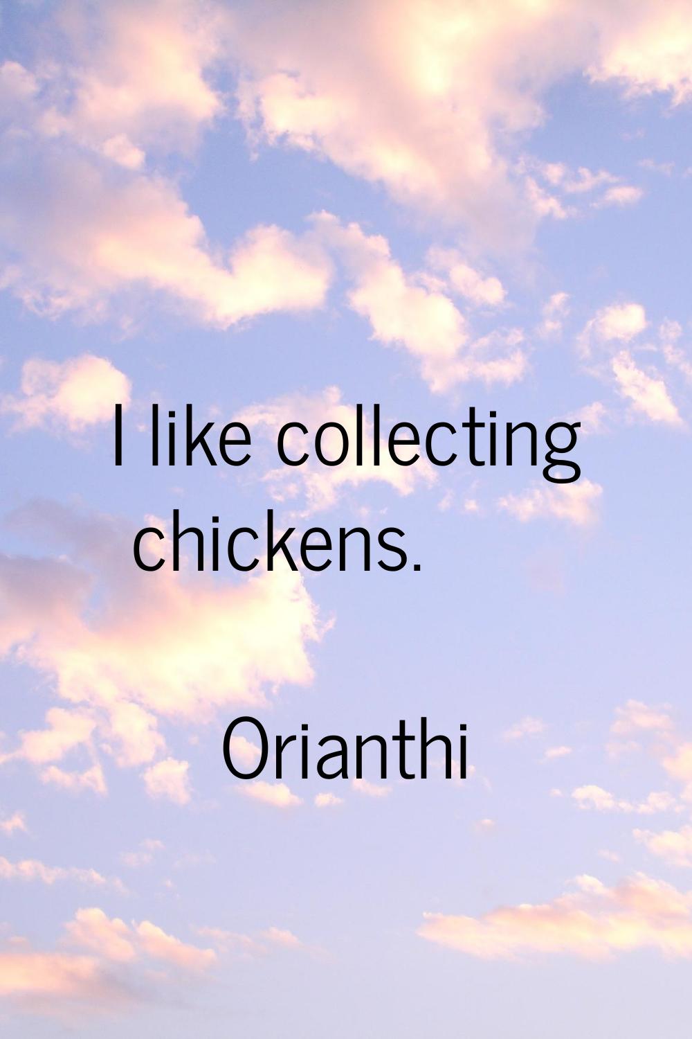 I like collecting chickens.
