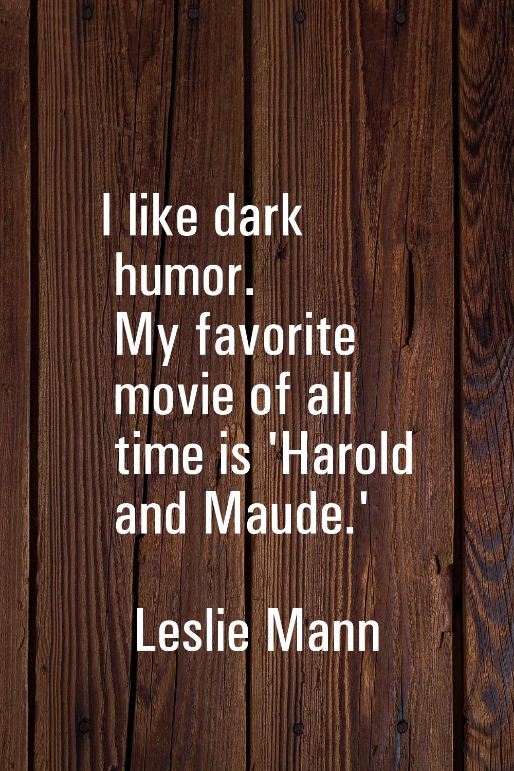 I like dark humor. My favorite movie of all time is 'Harold and Maude.'