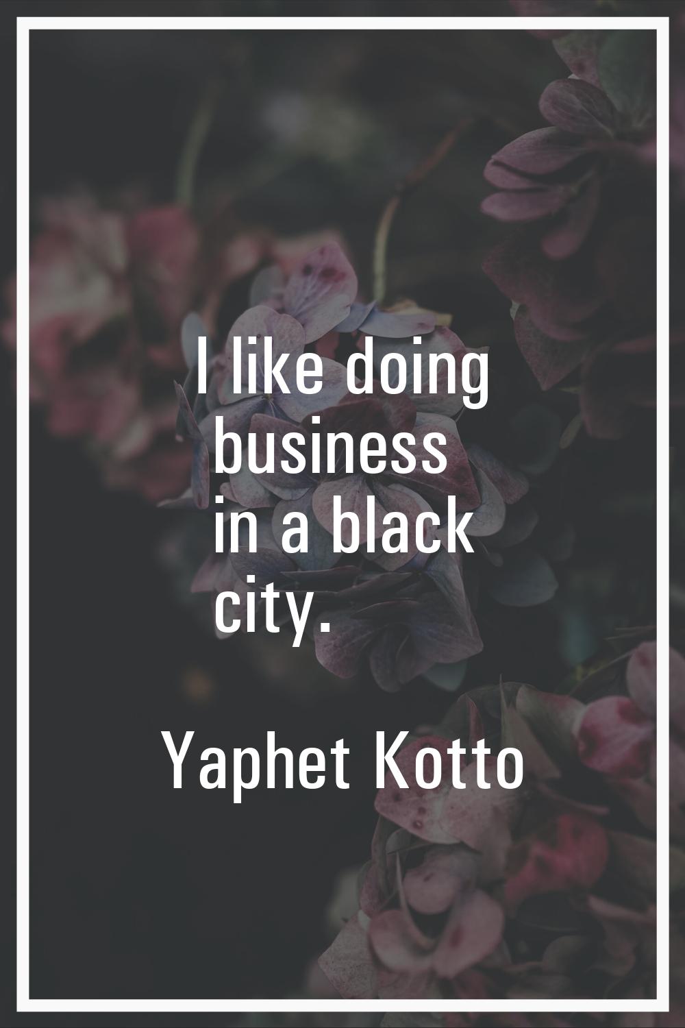 I like doing business in a black city.