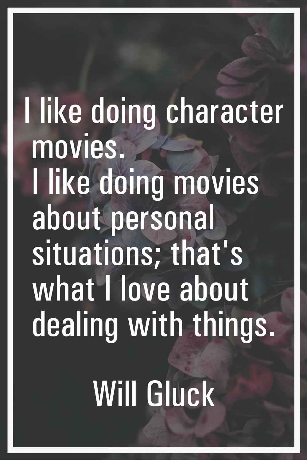 I like doing character movies. I like doing movies about personal situations; that's what I love ab