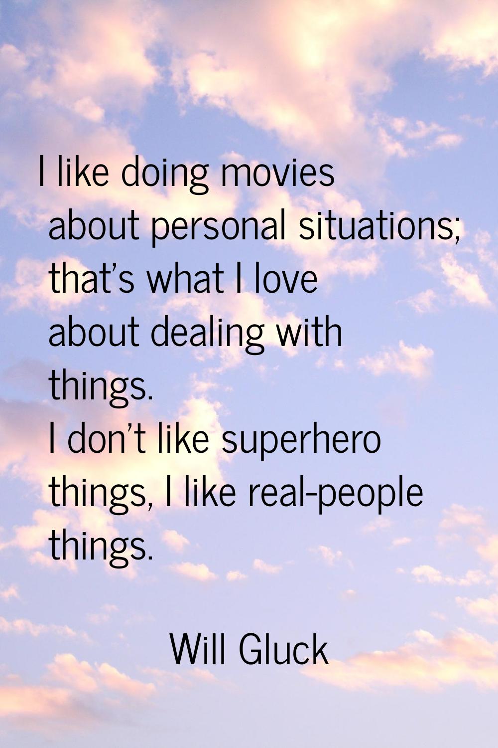 I like doing movies about personal situations; that's what I love about dealing with things. I don'