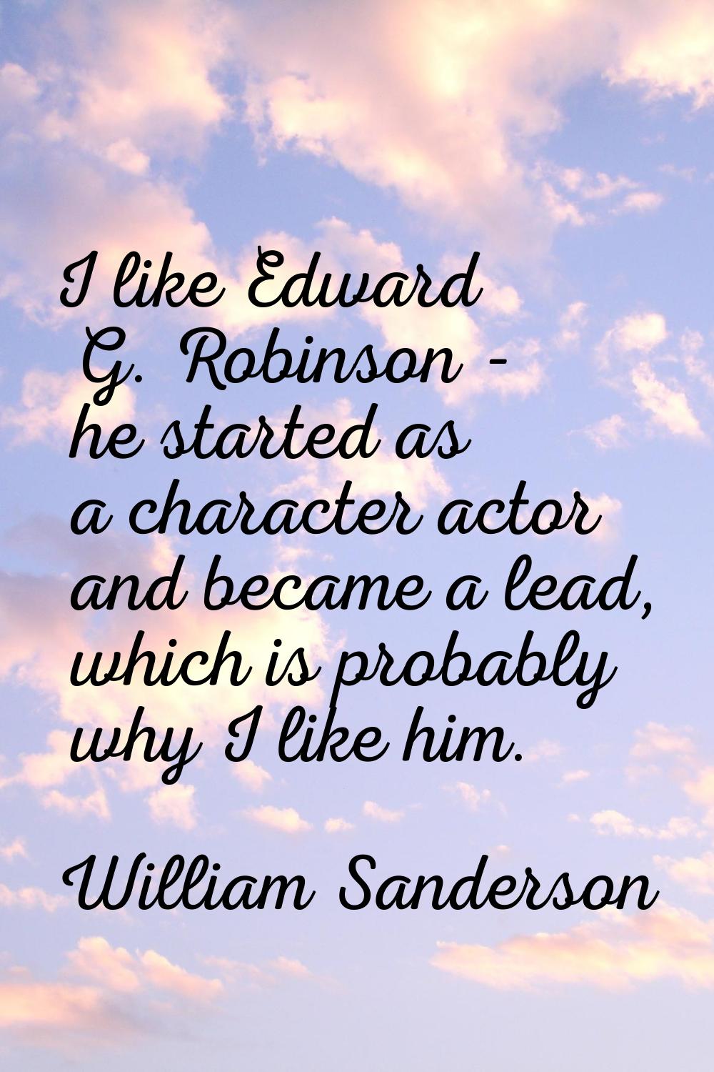 I like Edward G. Robinson - he started as a character actor and became a lead, which is probably wh