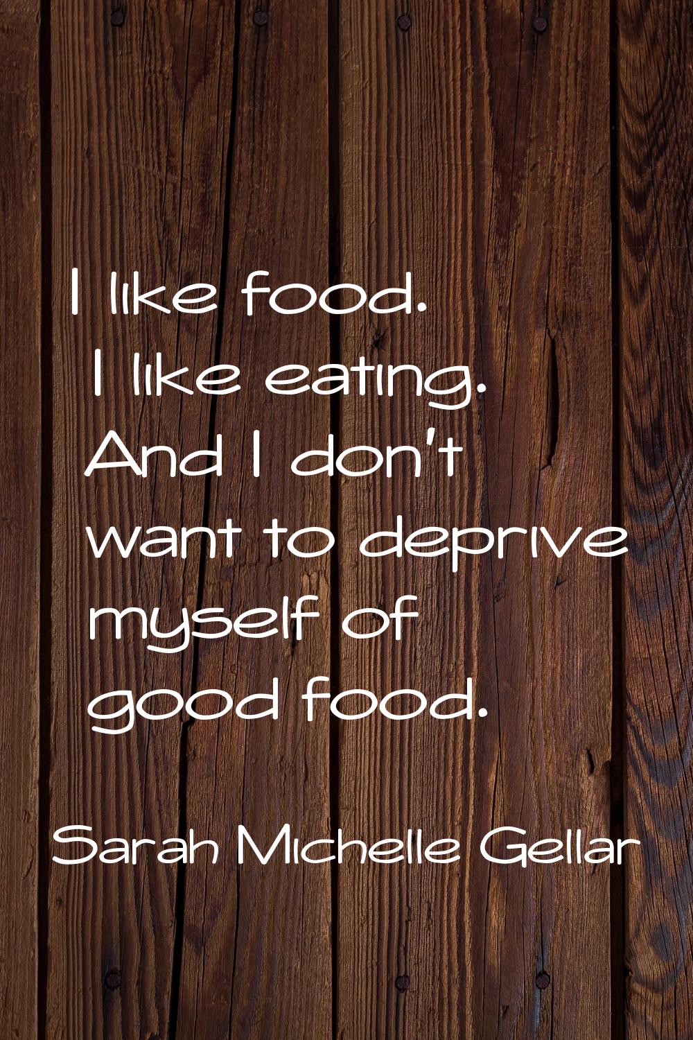 I like food. I like eating. And I don't want to deprive myself of good food.