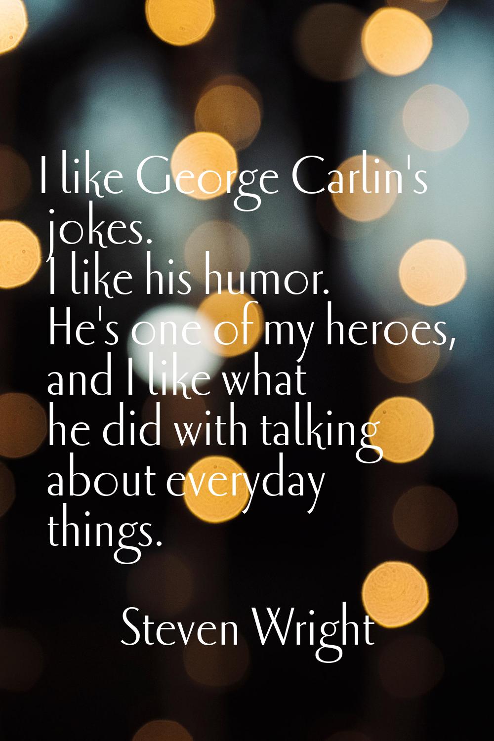 I like George Carlin's jokes. I like his humor. He's one of my heroes, and I like what he did with 
